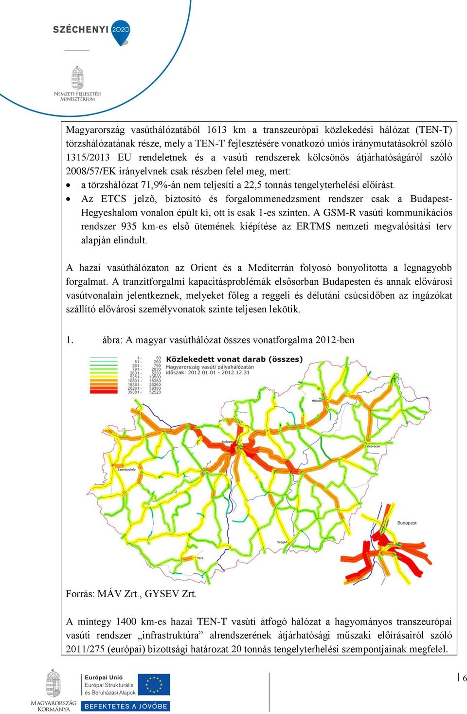 Az ETCS jelző, biztosító és forgalommenedzsment rendszer csak a Budapest- Hegyeshalom vonalon épült ki, ott is csak 1-es szinten.