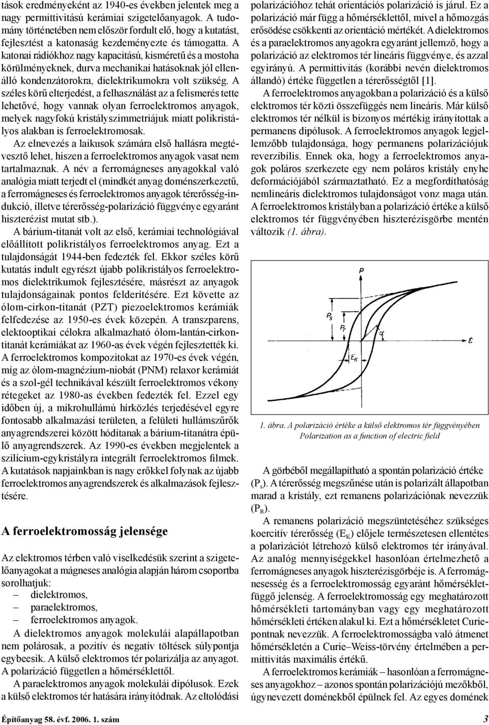 A katonai rádiókhoz nagy kapacitású, kisméretű és a mostoha körülményeknek, durva mechanikai hatásoknak jól ellenálló kondenzátorokra, dielektrikumokra volt szükség.