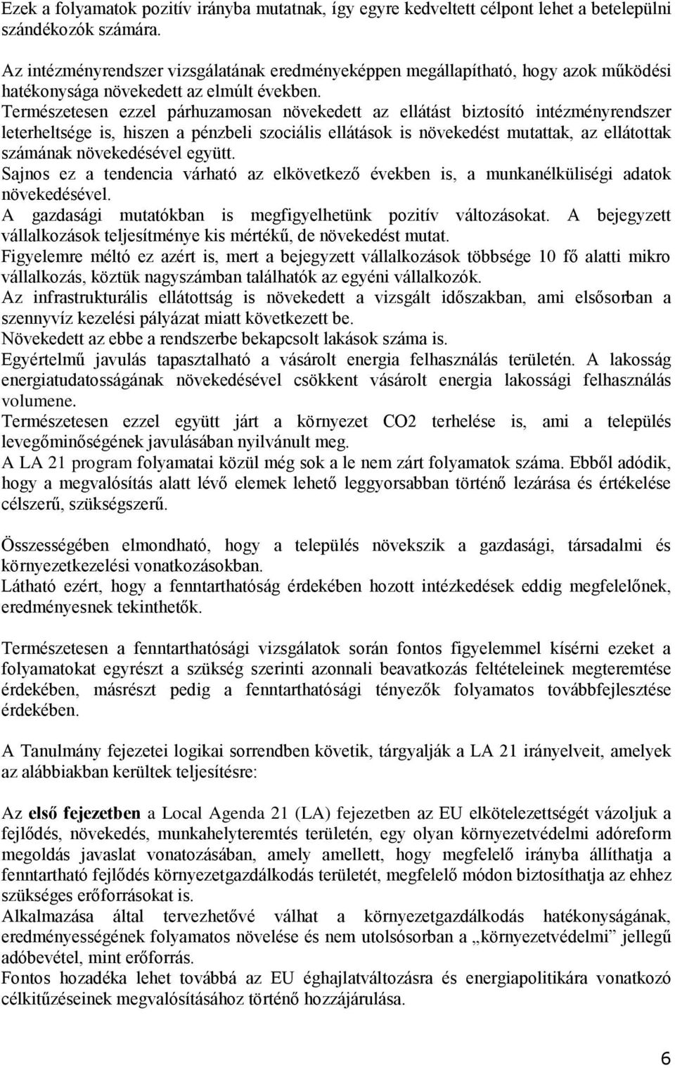 Természetesen ezzel párhuzamosan növekedett az ellátást biztosító intézményrendszer leterheltsége is, hiszen a pénzbeli szociális ellátások is növekedést mutattak, az ellátottak számának