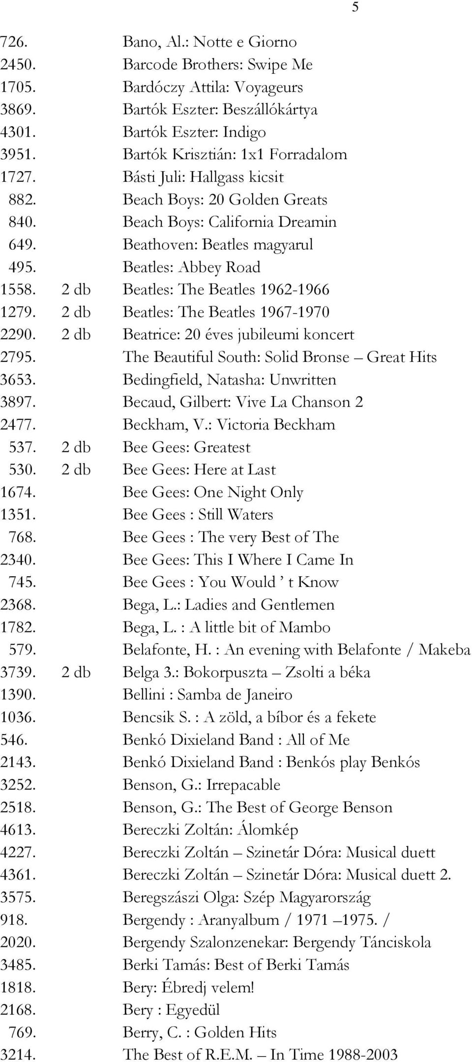 2 db Beatles: The Beatles 1962-1966 1279. 2 db Beatles: The Beatles 1967-1970 2290. 2 db Beatrice: 20 éves jubileumi koncert 2795. The Beautiful South: Solid Bronse Great Hits 3653.