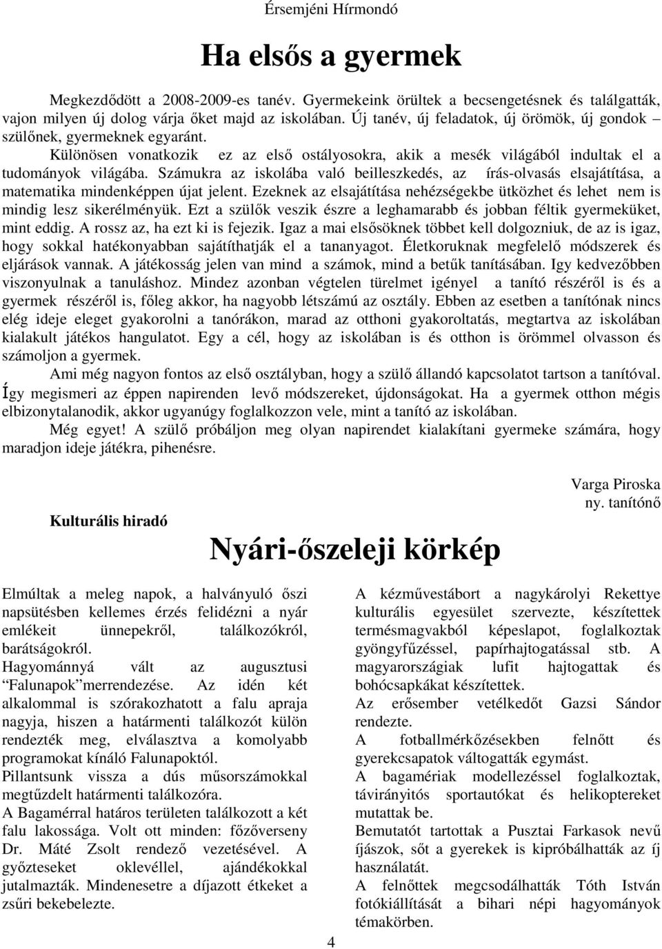 Számukra az iskolába való beilleszkedés, az írás-olvasás elsajátítása, a matematika mindenképpen újat jelent. Ezeknek az elsajátítása nehézségekbe ütközhet és lehet nem is mindig lesz sikerélményük.