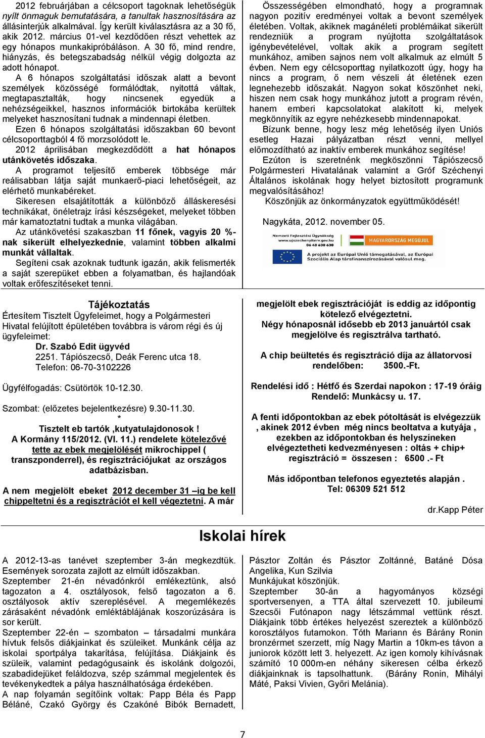 A 6 hónapos szolgáltatási időszak alatt a bevont személyek közösségé formálódtak, nyitottá váltak, megtapasztalták, hogy nincsenek egyedük a nehézségeikkel, hasznos információk birtokába kerültek