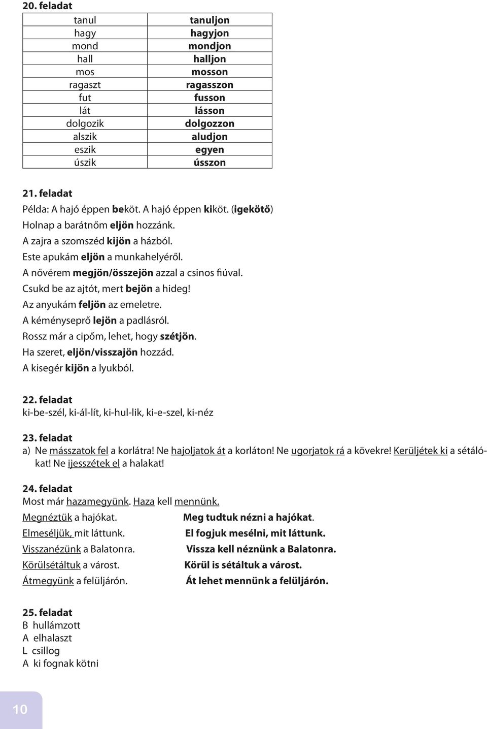 A nővérem megjön/összejön azzal a csinos fiúval. Csukd be az ajtót, mert bejön a hideg! Az anyukám feljön az emeletre. A kéményseprő lejön a padlásról. Rossz már a cipőm, lehet, hogy szétjön.