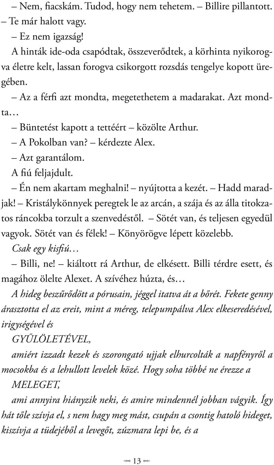 Azt mondta Büntetést kapott a tettéért közölte Arthur. A Pokolban van? kérdezte Alex. Azt garantálom. A fiú feljajdult. Én nem akartam meghalni! nyújtotta a kezét. Hadd maradjak!