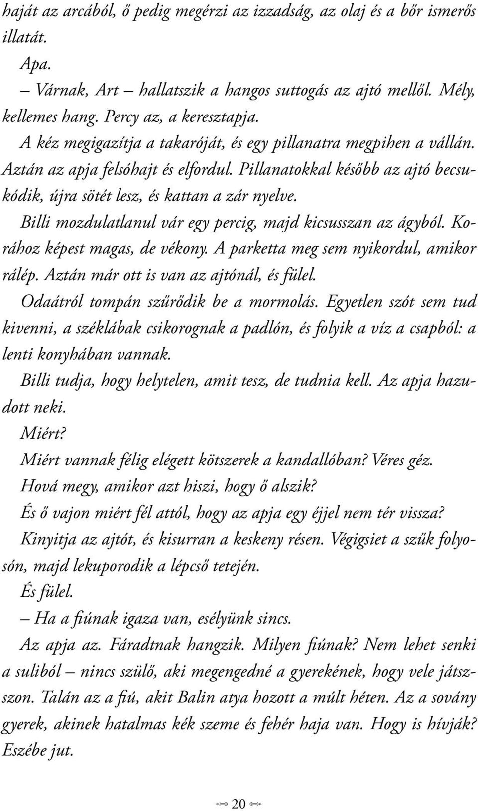 Billi mozdulatlanul vár egy percig, majd kicsusszan az ágyból. Korához képest magas, de vékony. A parketta meg sem nyikordul, amikor rálép. Aztán már ott is van az ajtónál, és fülel.