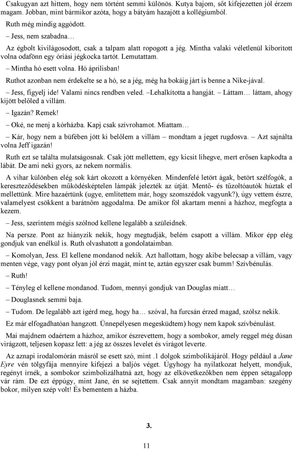 Hó áprilisban! Ruthot azonban nem érdekelte se a hó, se a jég, még ha bokáig járt is benne a Nike-jával. Jess, figyelj ide! Valami nincs rendben veled. Lehalkította a hangját.