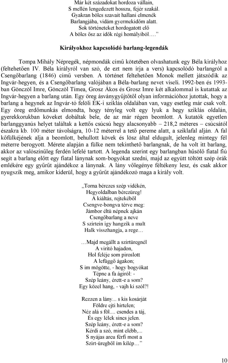 Királyokhoz kapcsolódó barlang-legendák Tompa Mihály Népregék, népmondák című kötetében olvashatunk egy Béla királyhoz (feltehetően IV.