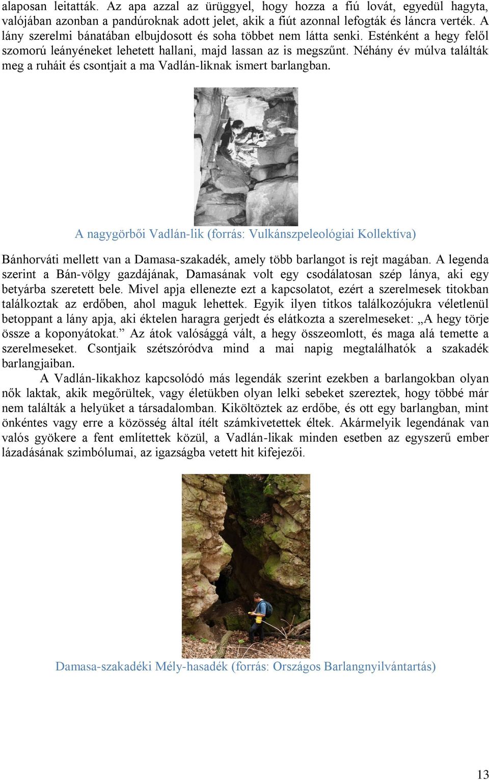 Néhány év múlva találták meg a ruháit és csontjait a ma Vadlán-liknak ismert barlangban.