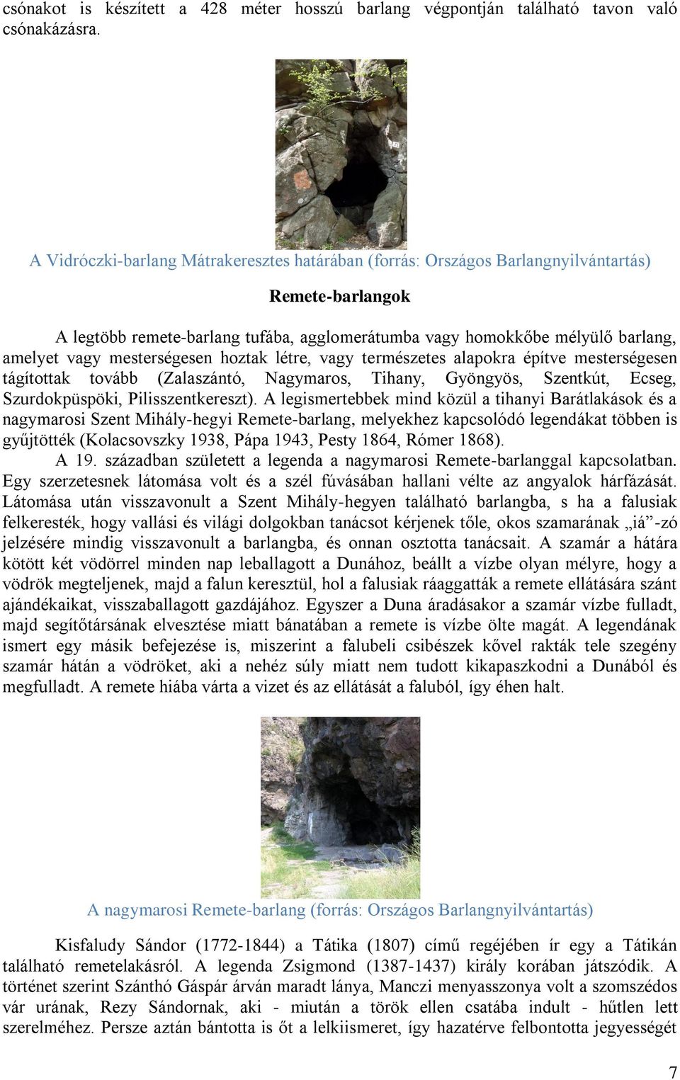 mesterségesen hoztak létre, vagy természetes alapokra építve mesterségesen tágítottak tovább (Zalaszántó, Nagymaros, Tihany, Gyöngyös, Szentkút, Ecseg, Szurdokpüspöki, Pilisszentkereszt).