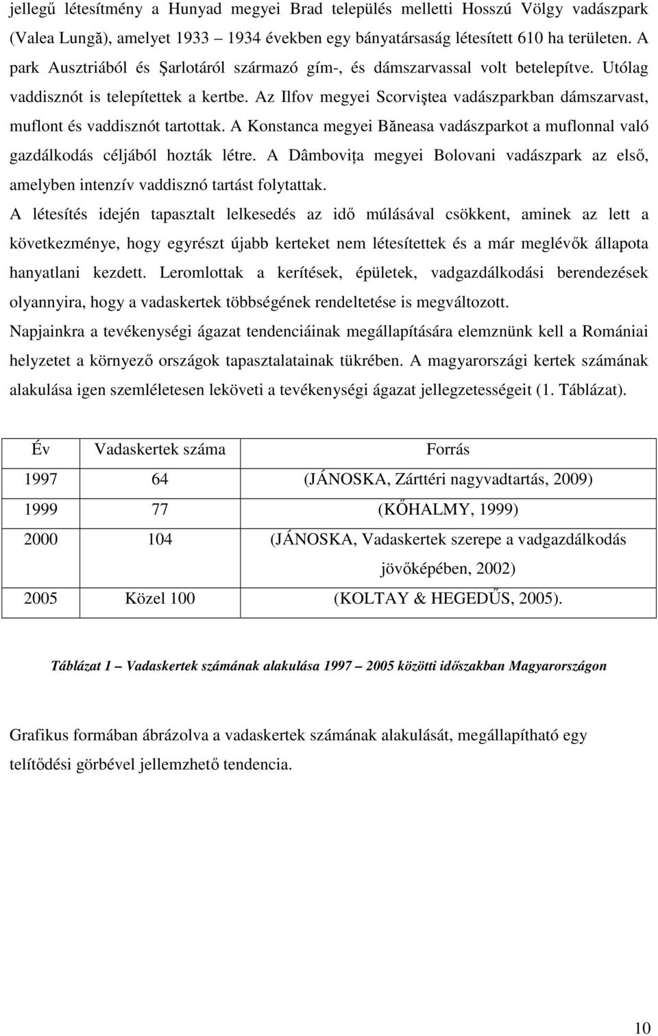 Az Ilfov megyei Scorviştea vadászparkban dámszarvast, muflont és vaddisznót tartottak. A Konstanca megyei Băneasa vadászparkot a muflonnal való gazdálkodás céljából hozták létre.