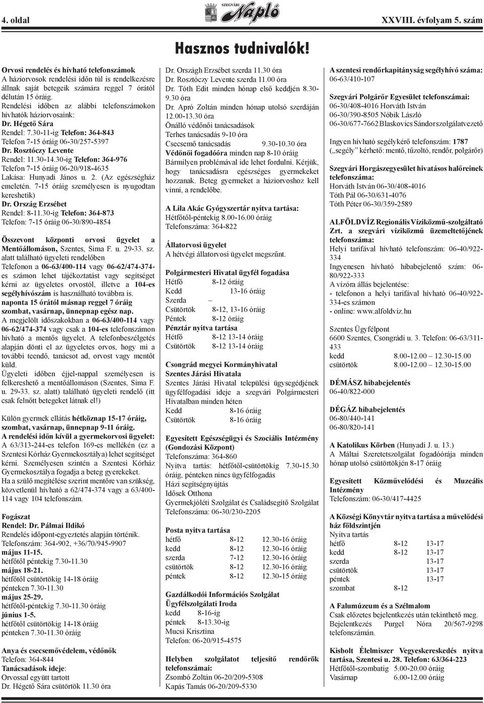 Rendelési időben az alábbi telefonszámokon hívhatók háziorvosaink: Dr. Hégető Sára Rendel: 7.30-11-ig Telefon: 364-843 Telefon 7-15 óráig 06-30/257-5397 Dr. Rosztóczy Levente Rendel: 11.30-14.