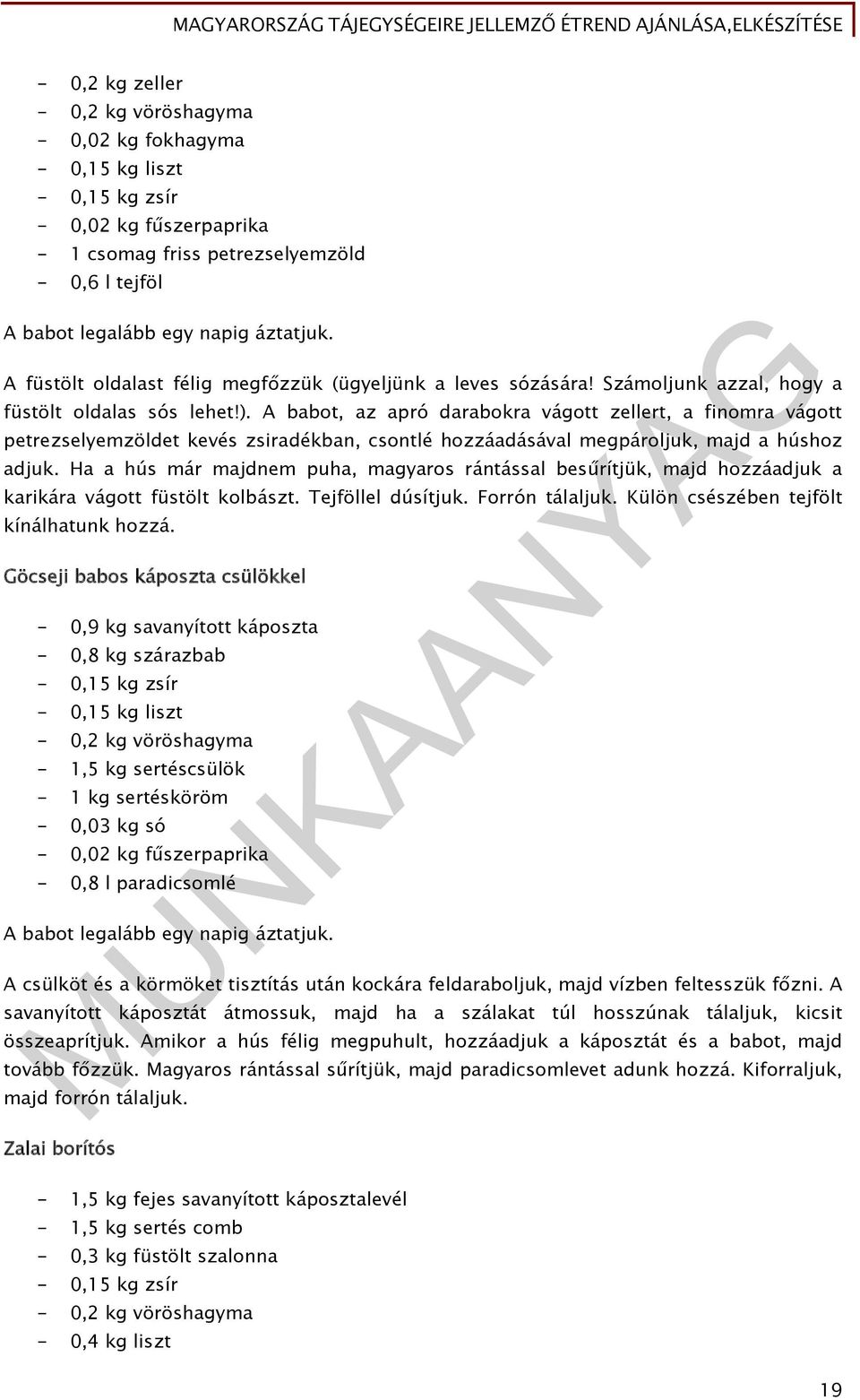 A babot, az apró darabokra vágott zellert, a finomra vágott petrezselyemzöldet kevés zsiradékban, csontlé hozzáadásával megpároljuk, majd a húshoz adjuk.