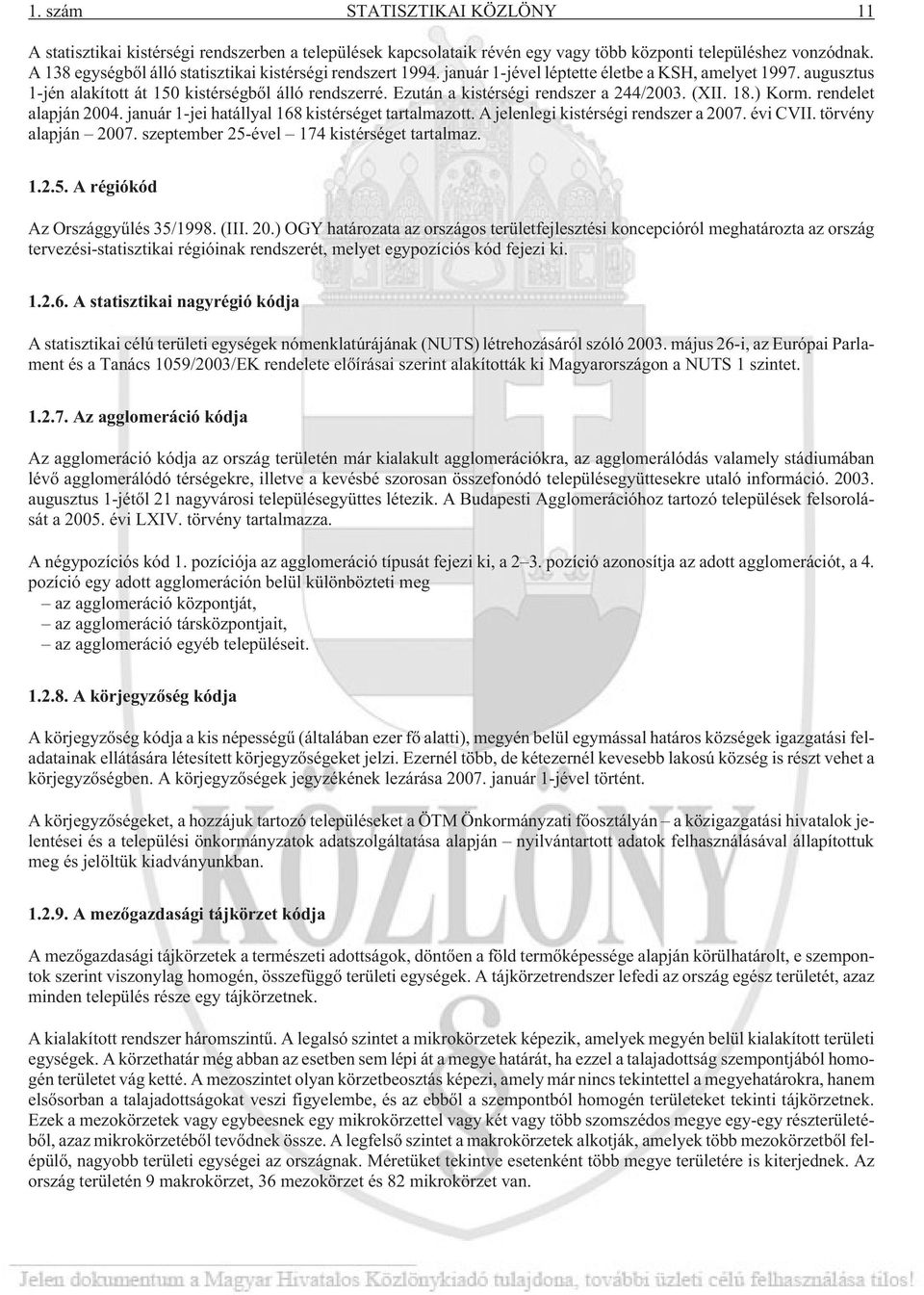 Ezután a kistérségi rendszer a 244/2003. (XII. 18.) Korm. rendelet alapján 2004. január 1-jei hatállyal 168 kistérséget tartalmazott. A jelenlegi kistérségi rendszer a 2007. évi CVII.