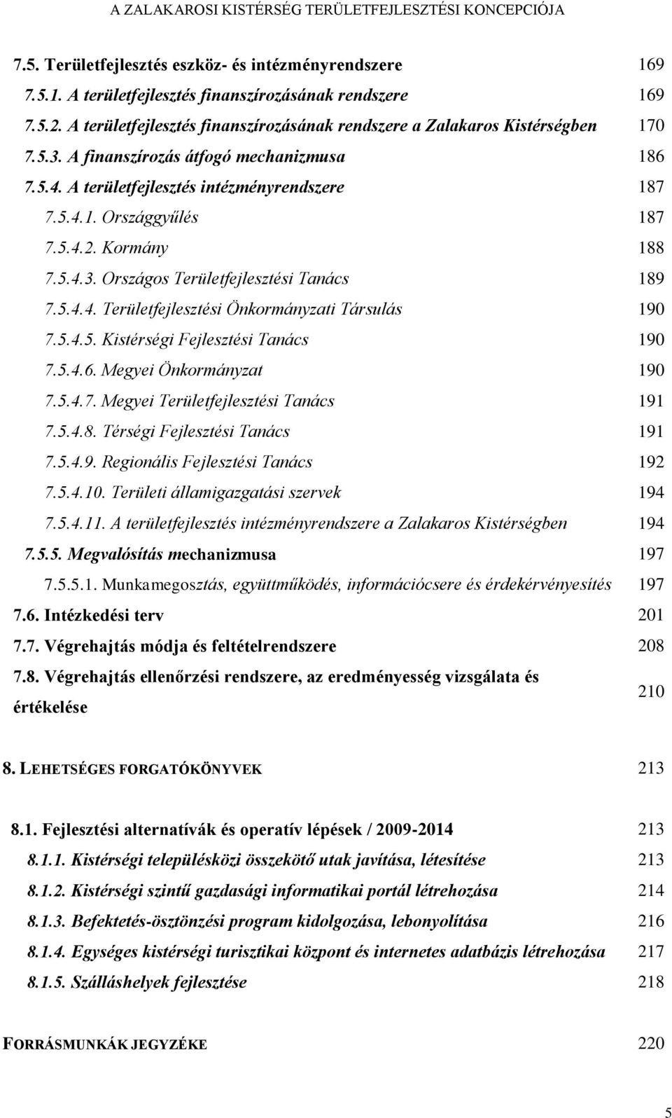 5.4.2. Kormány 188 7.5.4.3. Országos Területfejlesztési Tanács 189 7.5.4.4. Területfejlesztési Önkormányzati Társulás 190 7.5.4.5. Kistérségi Fejlesztési Tanács 190 7.5.4.6. Megyei Önkormányzat 190 7.