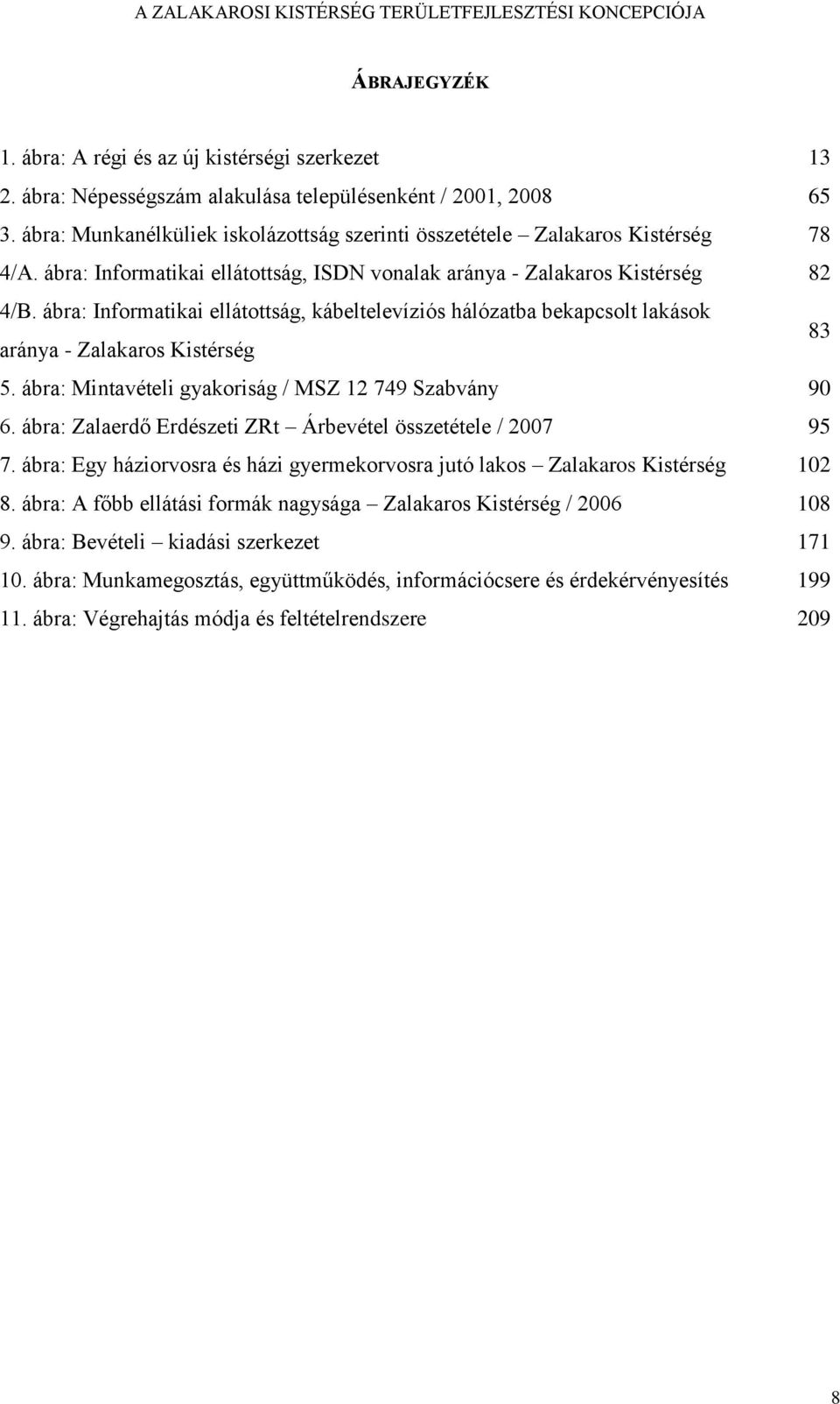 ábra: Informatikai ellátottság, kábeltelevíziós hálózatba bekapcsolt lakások aránya - Zalakaros Kistérség 83 5. ábra: Mintavételi gyakoriság / MSZ 12 749 Szabvány 90 6.