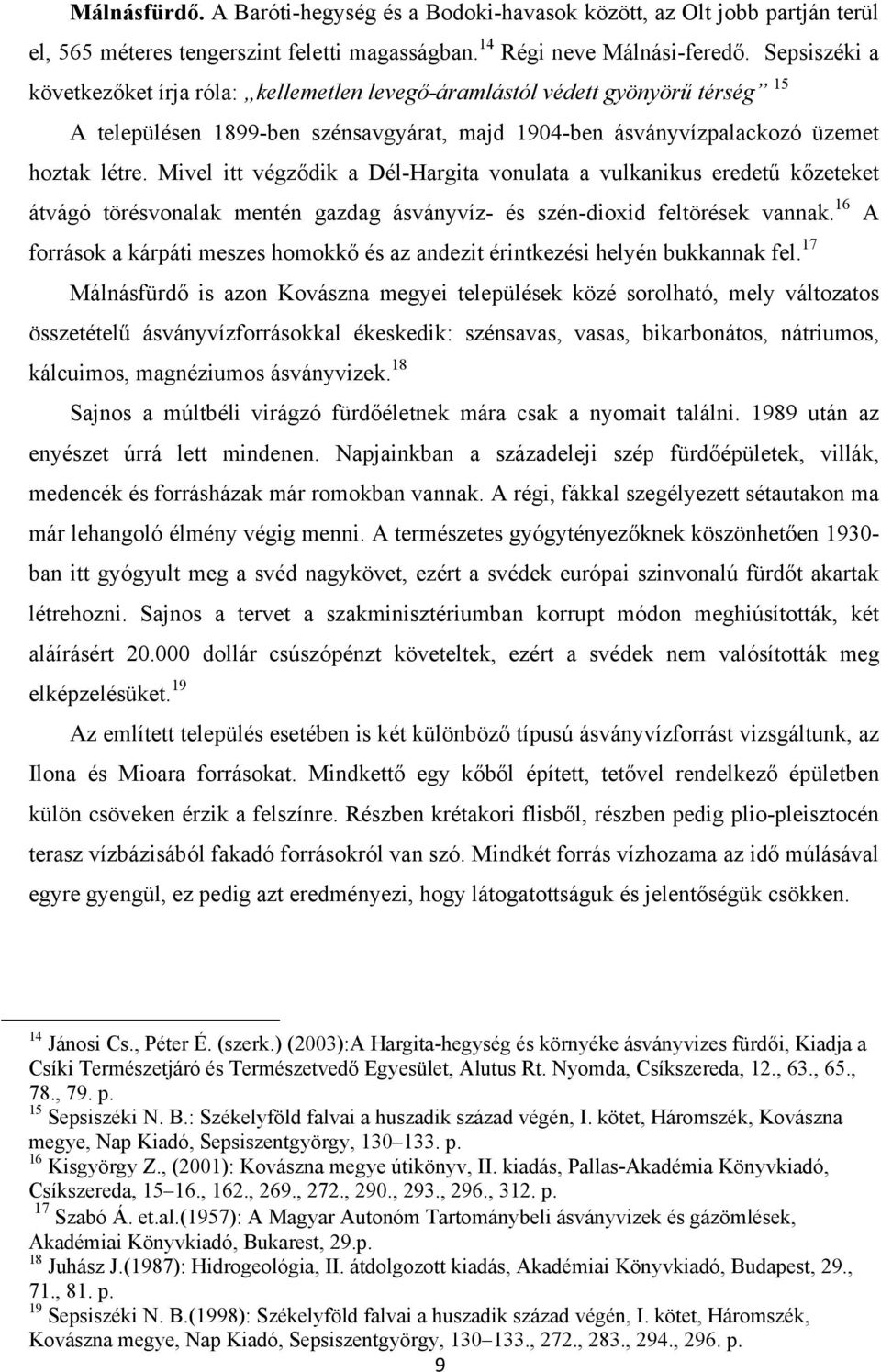 Mivel itt végződik a Dél-Hargita vonulata a vulkanikus eredetű kőzeteket átvágó törésvonalak mentén gazdag ásványvíz- és szén-dioxid feltörések vannak.