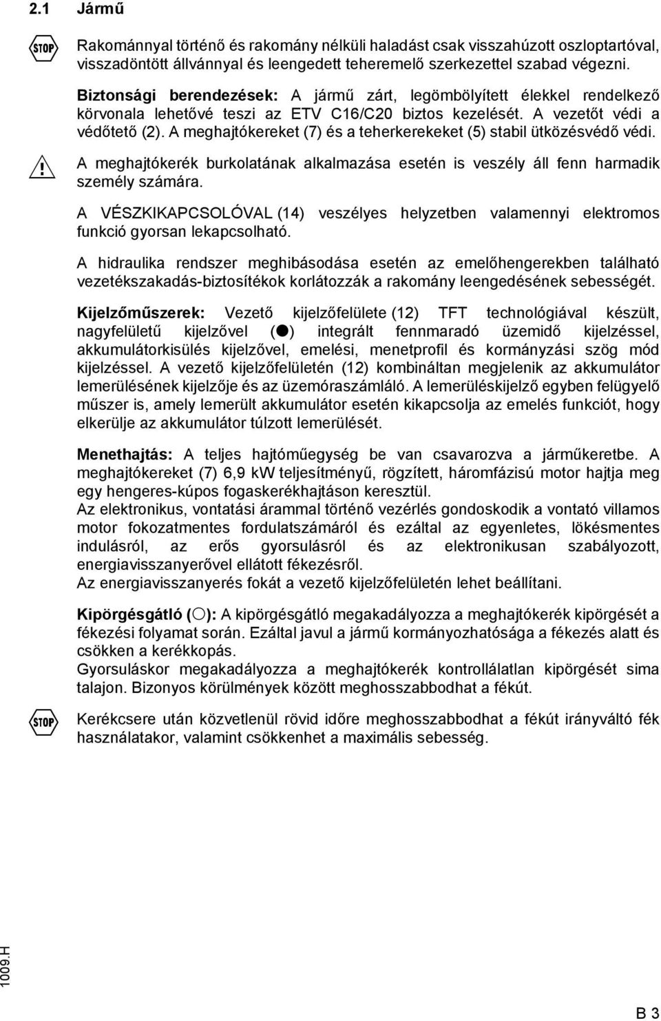 A meghajtókereket (7) és a teherkerekeket (5) stabil ütközésvédő védi. A meghajtókerék burkolatának alkalmazása esetén is veszély áll fenn harmadik személy számára.