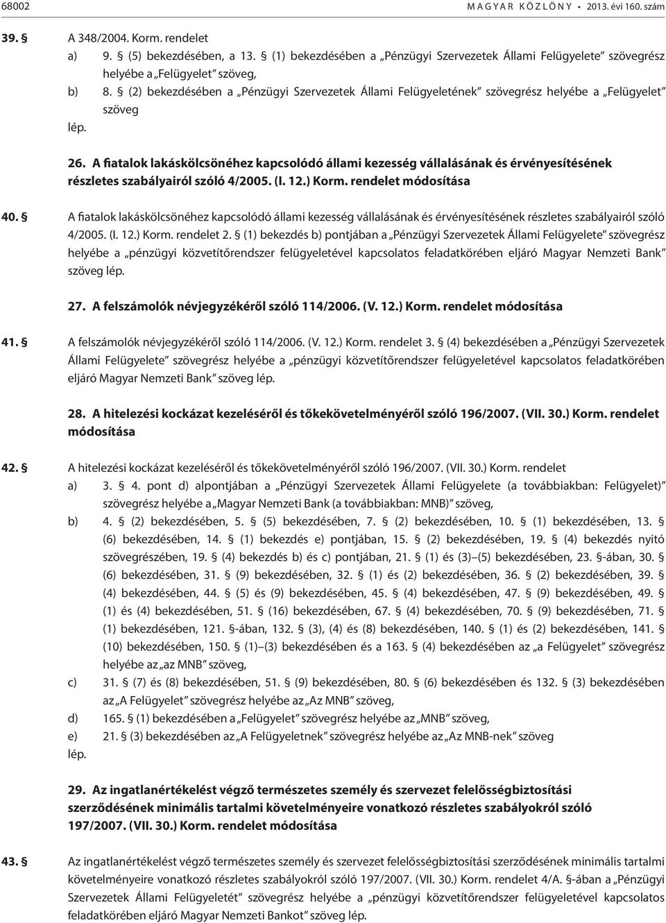 (2) bekezdésében a Pénzügyi Szervezetek Állami Felügyeletének szövegrész helyébe a Felügyelet szöveg lép. 26.