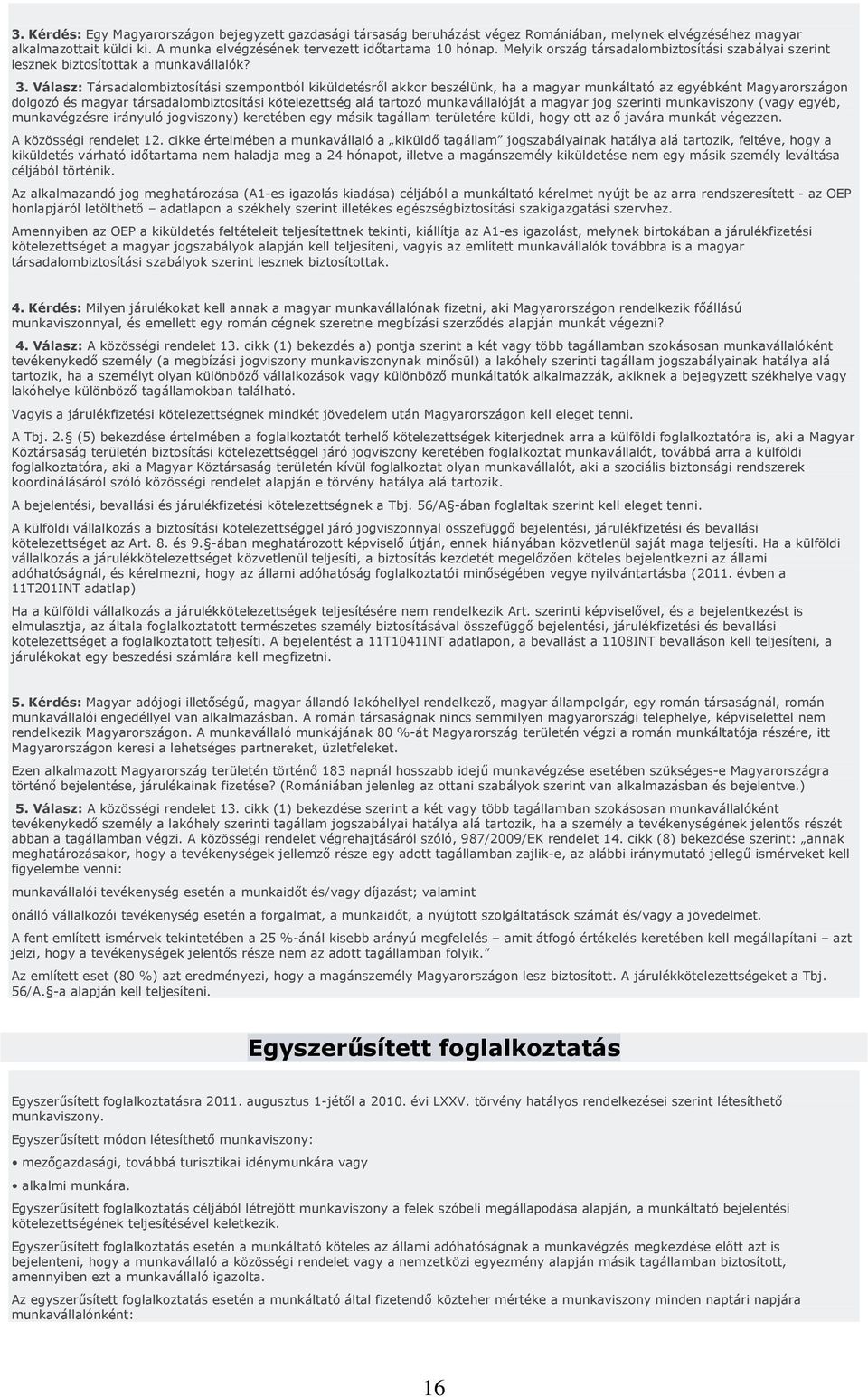 Válasz: Társadalombiztosítási szempontból kiküldetésrıl akkor beszélünk, ha a magyar munkáltató az egyébként Magyarországon dolgozó és magyar társadalombiztosítási kötelezettség alá tartozó