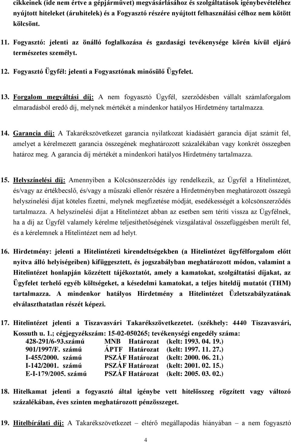 Forgalom megváltási díj: A nem fogyasztó Ügyfél, szerződésben vállalt számlaforgalom elmaradásból eredő díj, melynek mértékét a mindenkor hatályos Hirdetmény tartalmazza. 14.