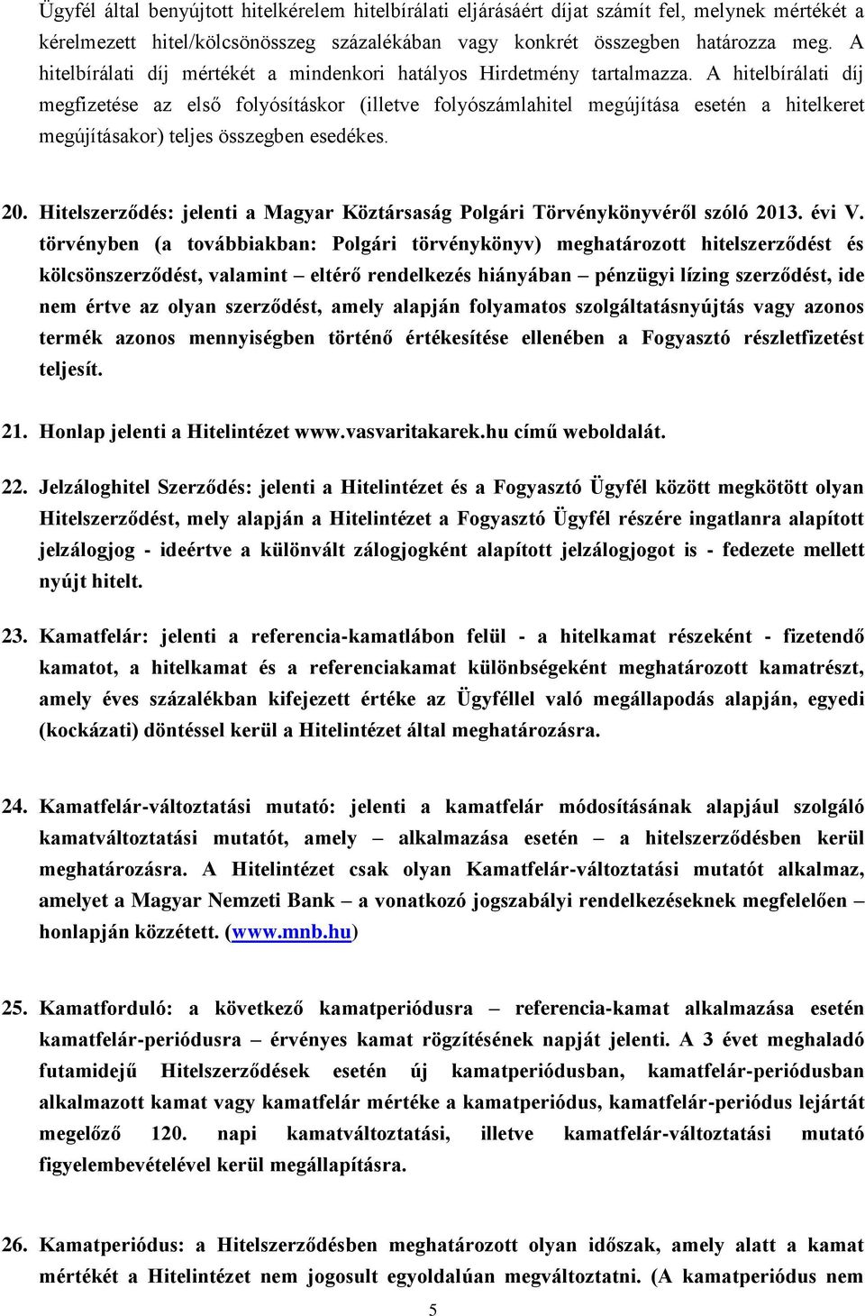 A hitelbírálati díj megfizetése az első folyósításkor (illetve folyószámlahitel megújítása esetén a hitelkeret megújításakor) teljes összegben esedékes. 20.