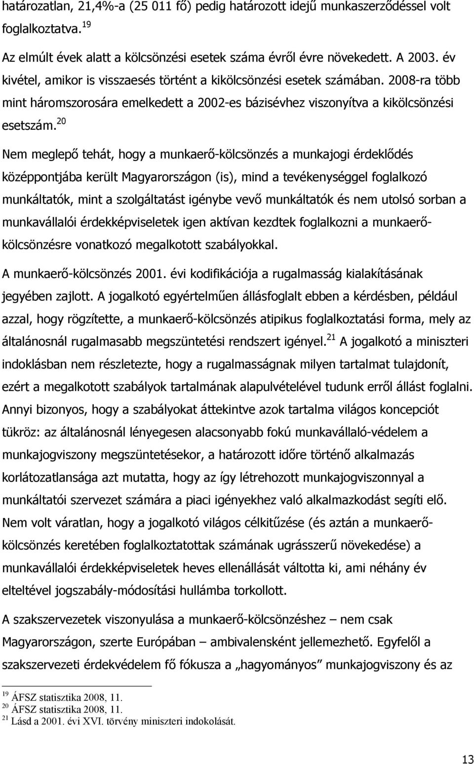 20 Nem meglepő tehát, hogy a munkaerő-kölcsönzés a munkajogi érdeklődés középpontjába került Magyarországon (is), mind a tevékenységgel foglalkozó munkáltatók, mint a szolgáltatást igénybe vevő