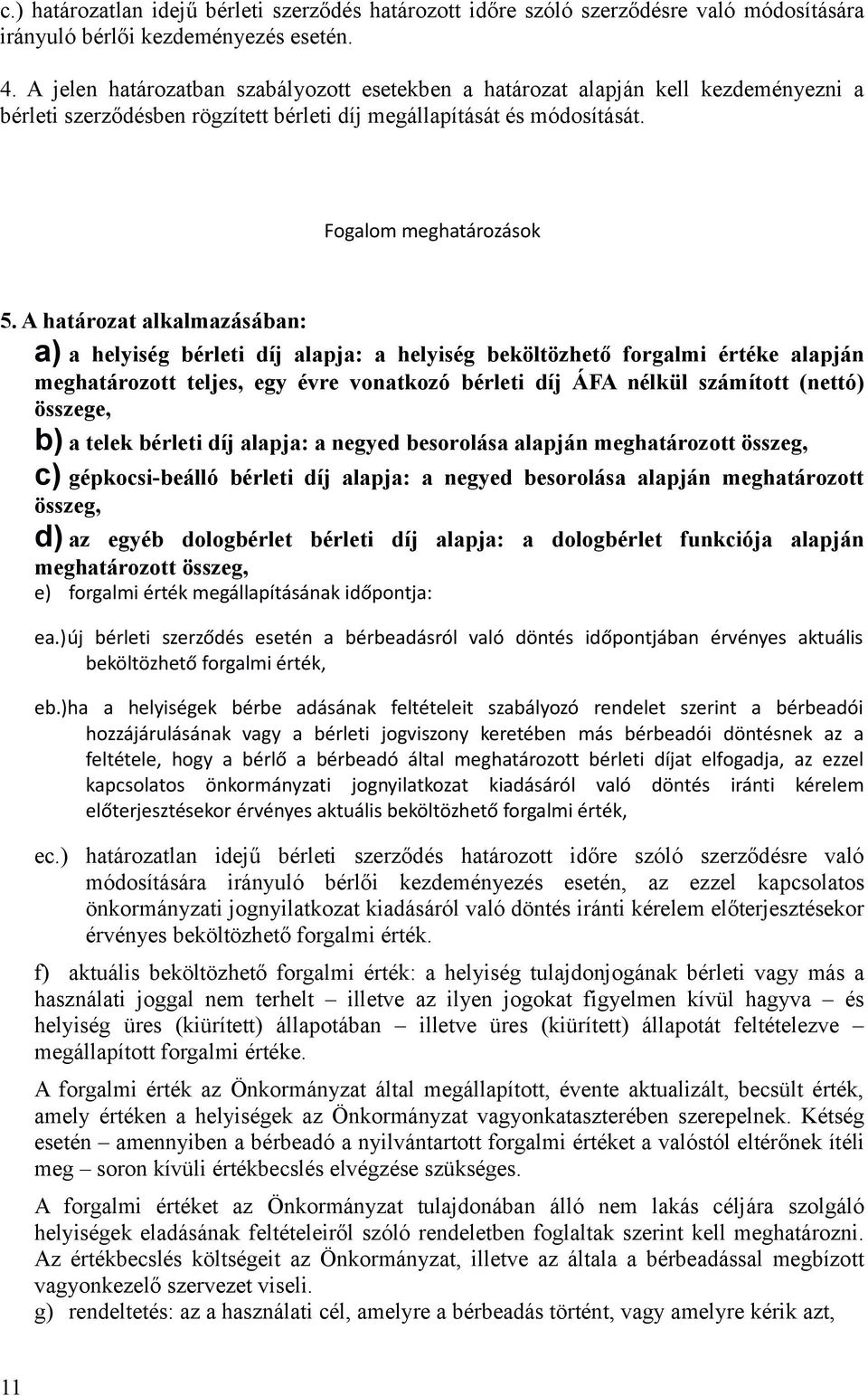 A határozat alkalmazásában: a) a helyiség bérleti díj alapja: a helyiség beköltözhető forgalmi értéke alapján meghatározott teljes, egy évre vonatkozó bérleti díj ÁFA nélkül számított (nettó)