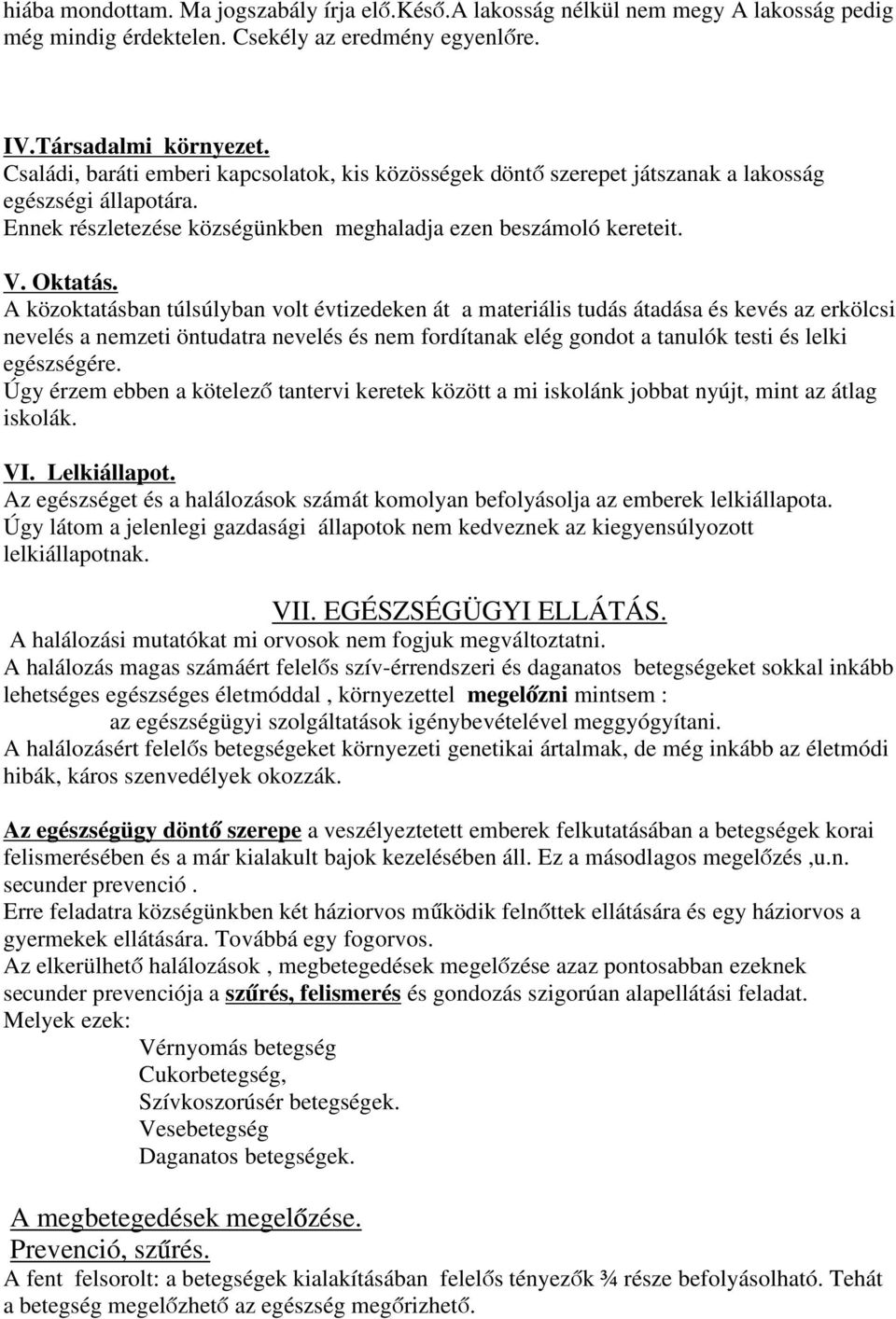 A közoktatásban túlsúlyban volt évtizedeken át a materiális tudás átadása és kevés az erkölcsi nevelés a nemzeti öntudatra nevelés és nem fordítanak elég gondot a tanulók testi és lelki egészségére.