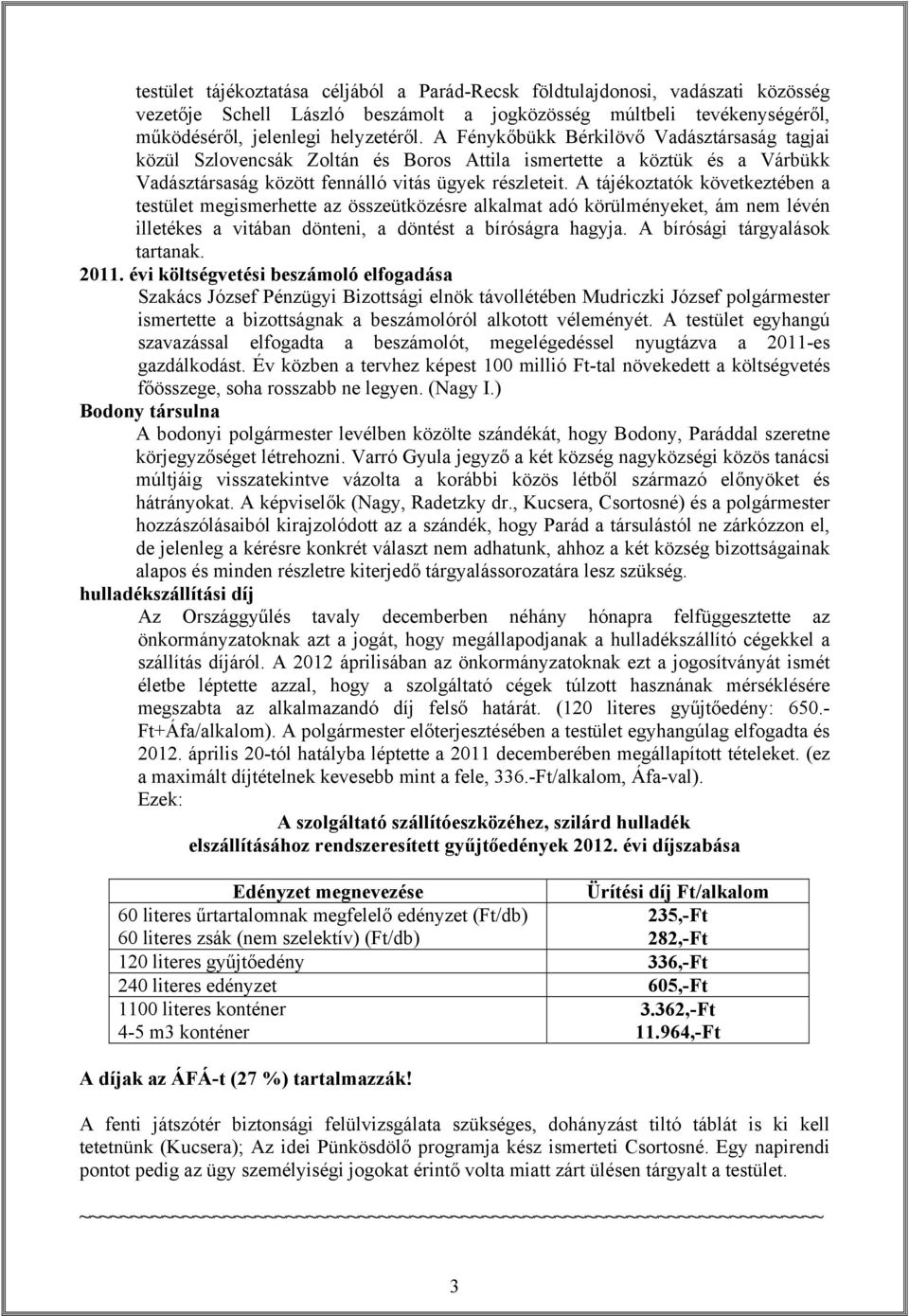 A tájékoztatók következtében a testület megismerhette az összeütközésre alkalmat adó körülményeket, ám nem lévén illetékes a vitában dönteni, a döntést a bíróságra hagyja.