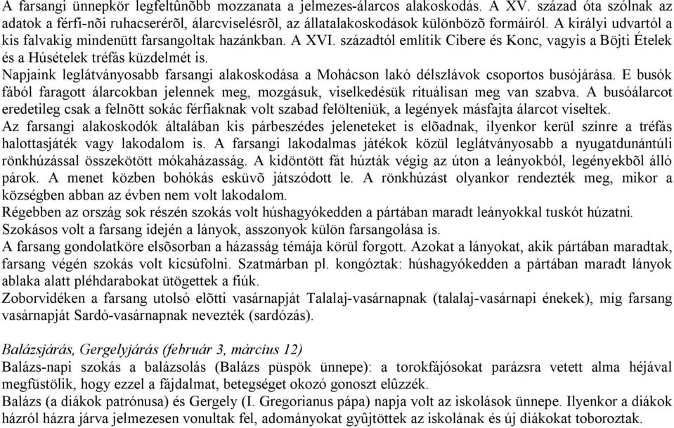 Napjaink leglátványosabb farsangi alakoskodása a Mohácson lakó délszlávok csoportos busójárása. E busók fából faragott álarcokban jelennek meg, mozgásuk, viselkedésük rituálisan meg van szabva.