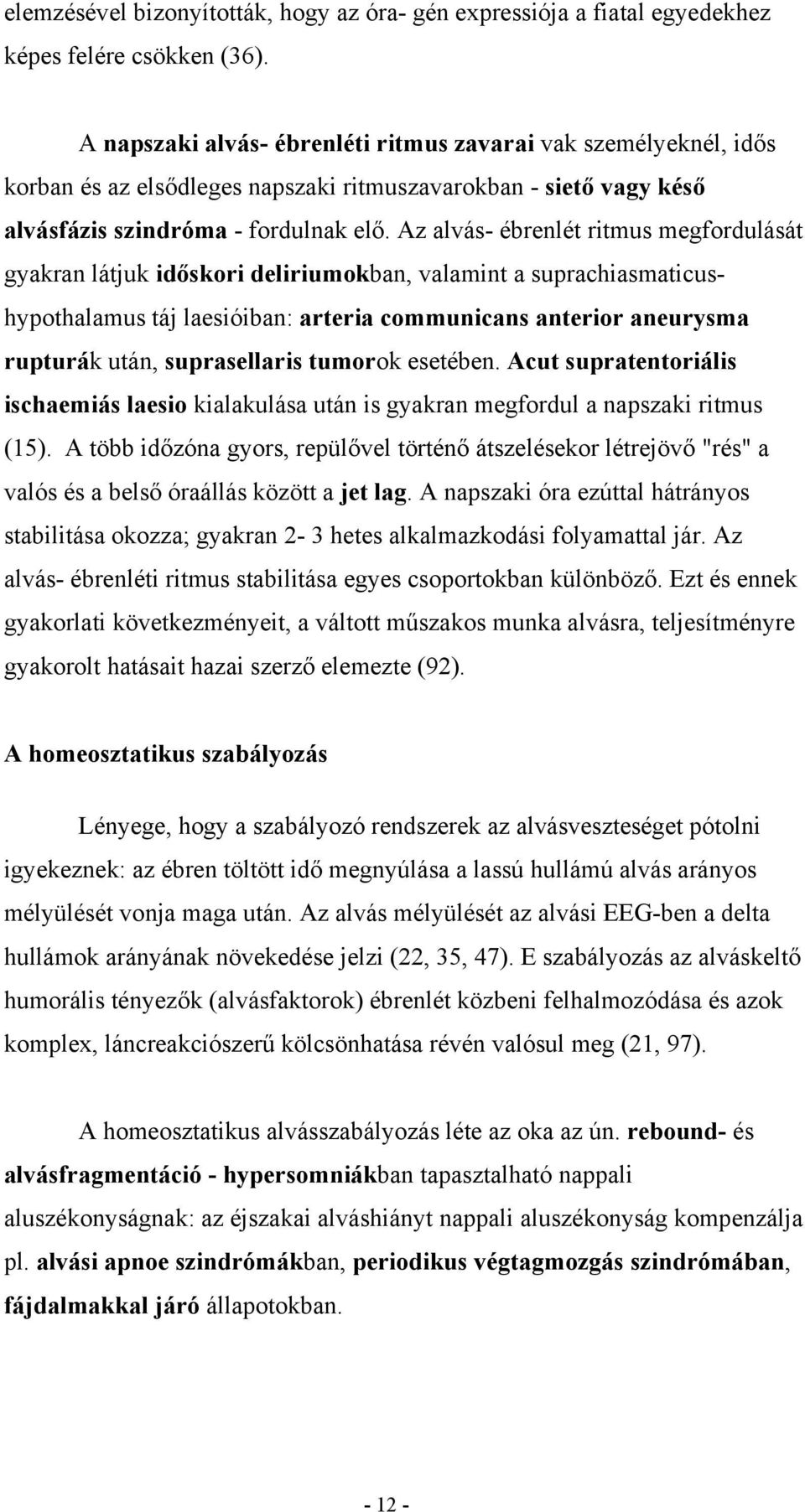 Az alvás- ébrenlét ritmus megfordulását gyakran látjuk időskori deliriumokban, valamint a suprachiasmaticushypothalamus táj laesióiban: arteria communicans anterior aneurysma rupturák után,