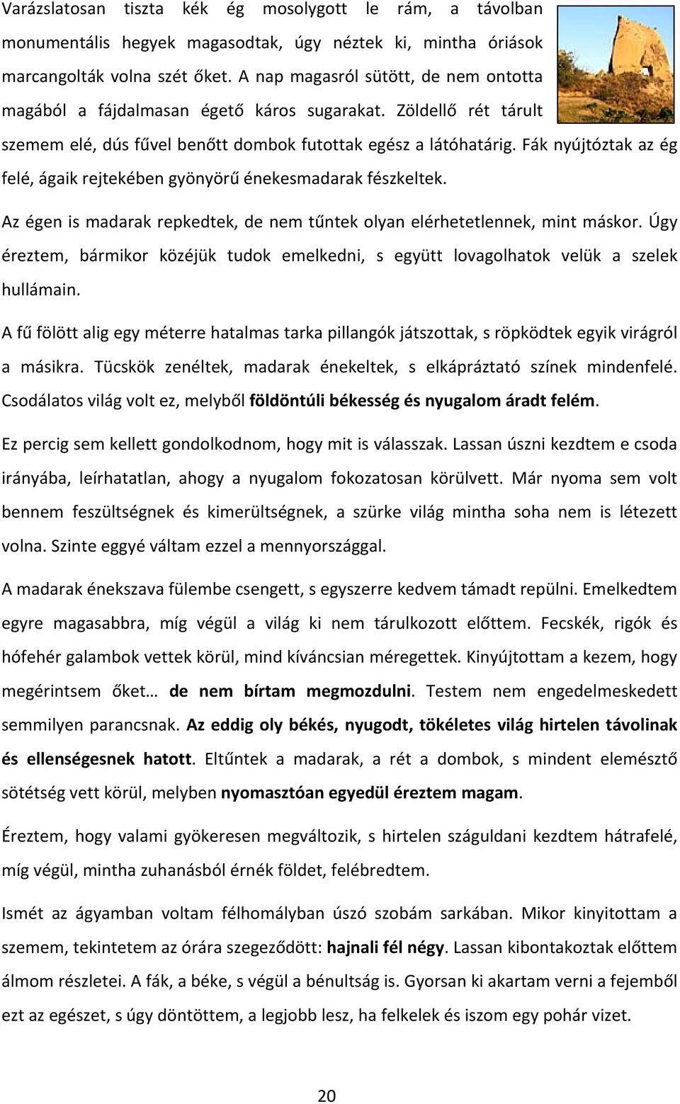 Fák nyújtóztak az ég felé, ágaik rejtekében gyönyörű énekesmadarak fészkeltek. Az égen is madarak repkedtek, de nem tűntek olyan elérhetetlennek, mint máskor.