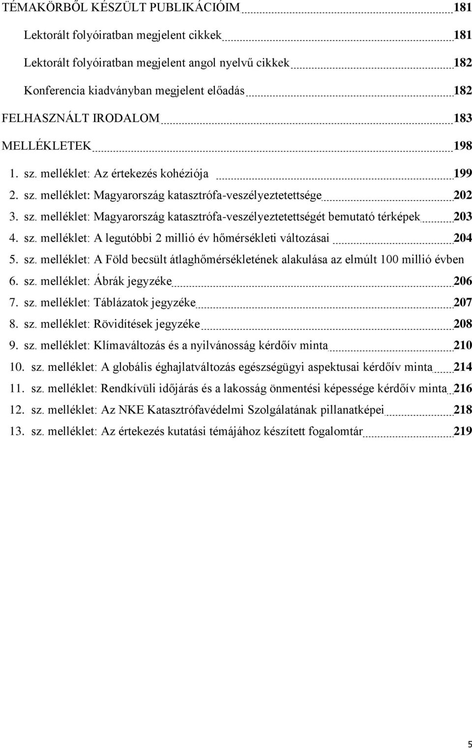 sz. melléklet: A legutóbbi 2 millió év hőmérsékleti változásai 204 5. sz. melléklet: A Föld becsült átlaghőmérsékletének alakulása az elmúlt 100 millió évben 6. sz. melléklet: Ábrák jegyzéke 206 7.