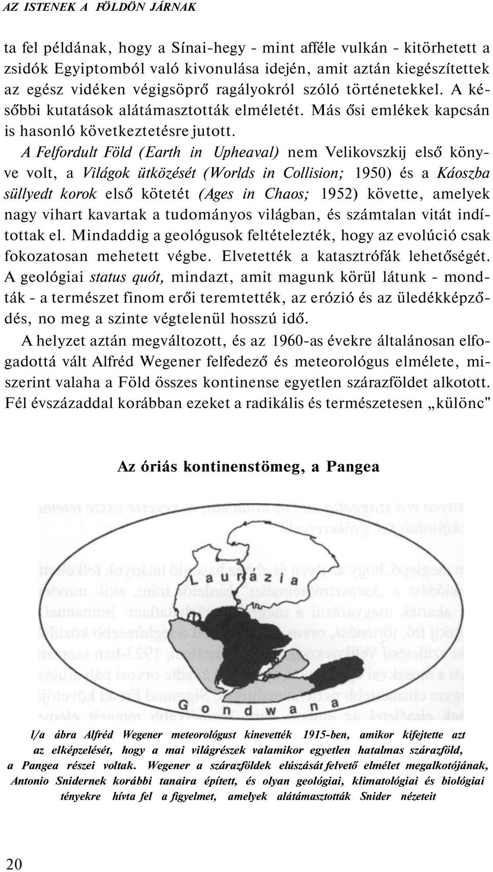 A Felfordult Föld (Earth in Upheaval) nem Velikovszkij első könyve volt, a Világok ütközését (Worlds in Collision; 1950) és a Káoszba süllyedt korok első kötetét (Ages in Chaos; 1952) követte,