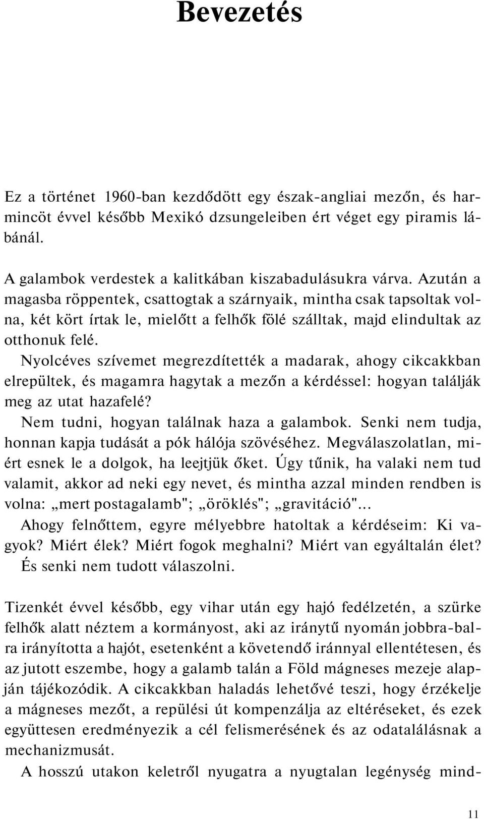 Azután a magasba röppentek, csattogtak a szárnyaik, mintha csak tapsoltak volna, két kört írtak le, mielőtt a felhők fölé szálltak, majd elindultak az otthonuk felé.