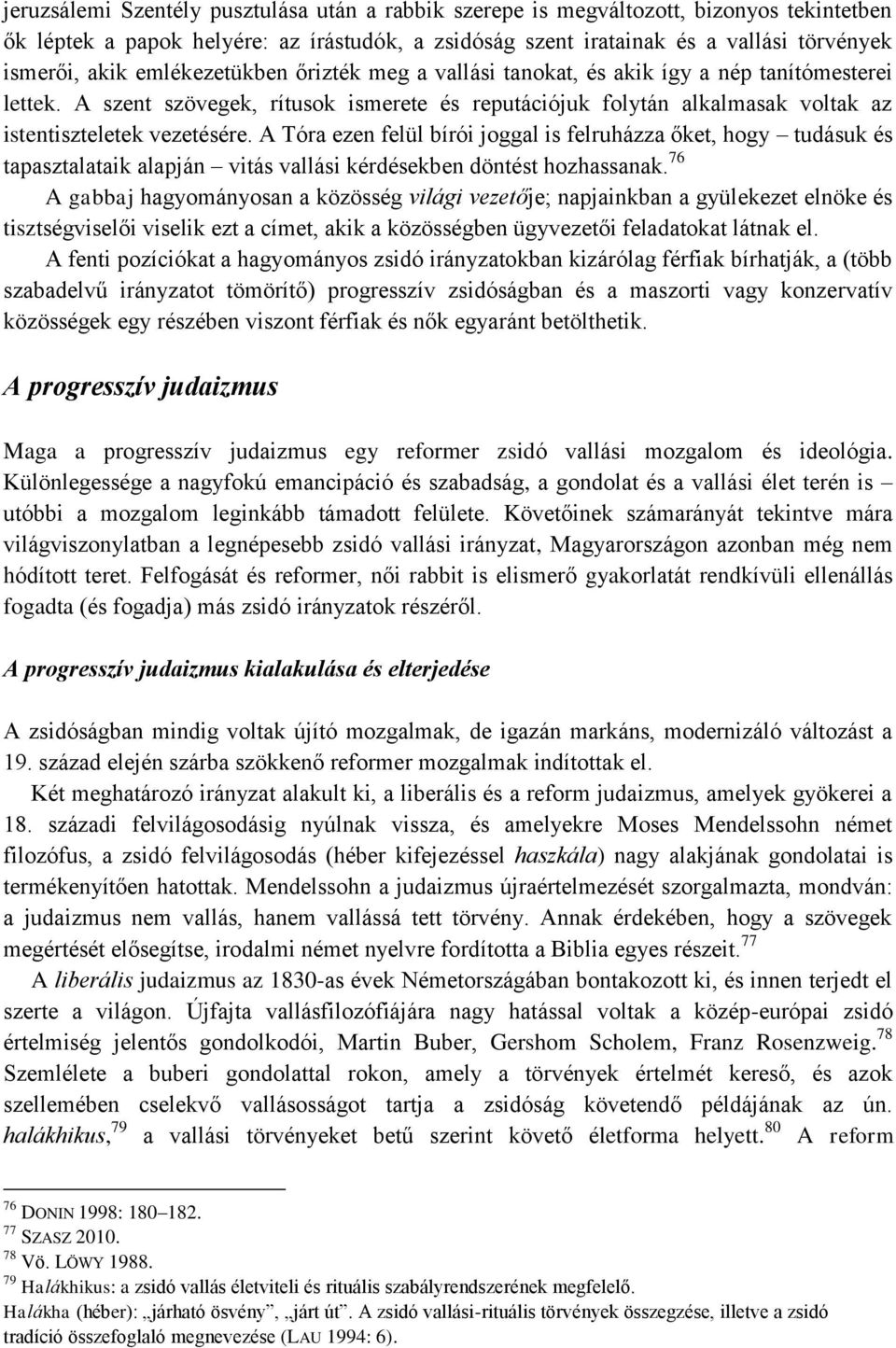 A Tóra ezen felül bírói joggal is felruházza őket, hogy tudásuk és tapasztalataik alapján vitás vallási kérdésekben döntést hozhassanak.