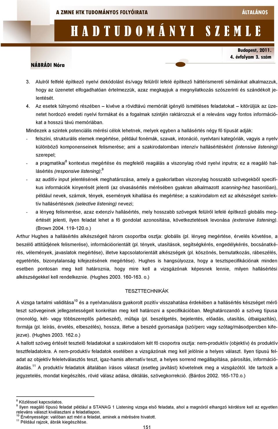 Az esetek túlnyomó részében kivéve a rövidtávú memóriát igénylő ismétléses feladatokat kitörüljük az üzenetet hordozó eredeti nyelvi formákat és a fogalmak szintjén raktározzuk el a releváns vagy