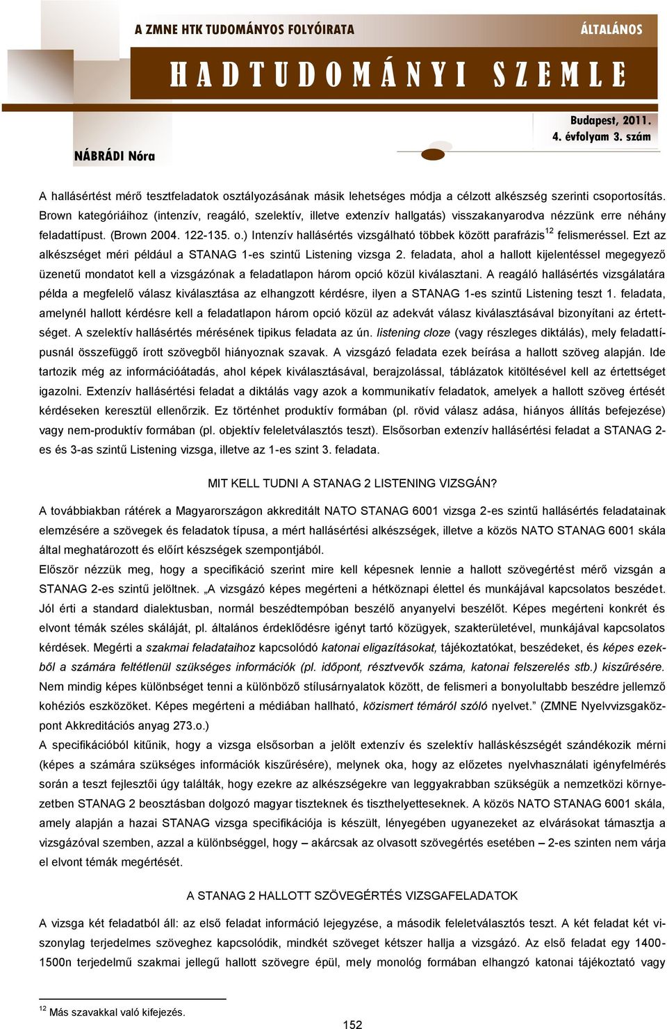 ) Intenzív hallásértés vizsgálható többek között parafrázis 12 felismeréssel. Ezt az alkészséget méri például a STANAG 1-es szintű Listening vizsga 2.