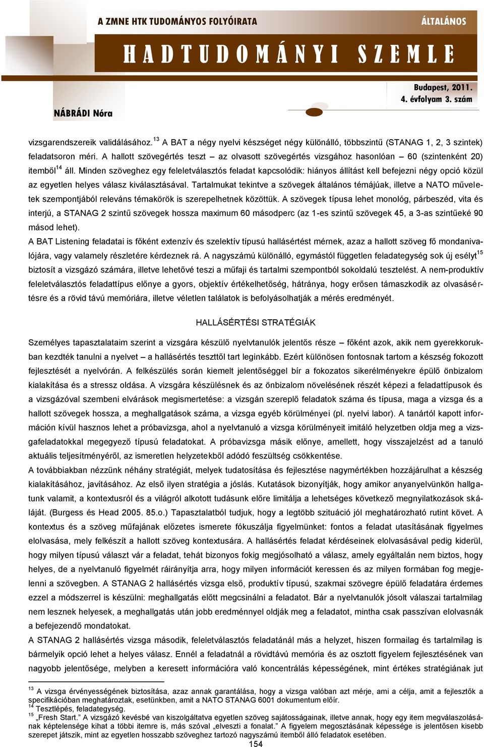 Minden szöveghez egy feleletválasztós feladat kapcsolódik: hiányos állítást kell befejezni négy opció közül az egyetlen helyes válasz kiválasztásával.