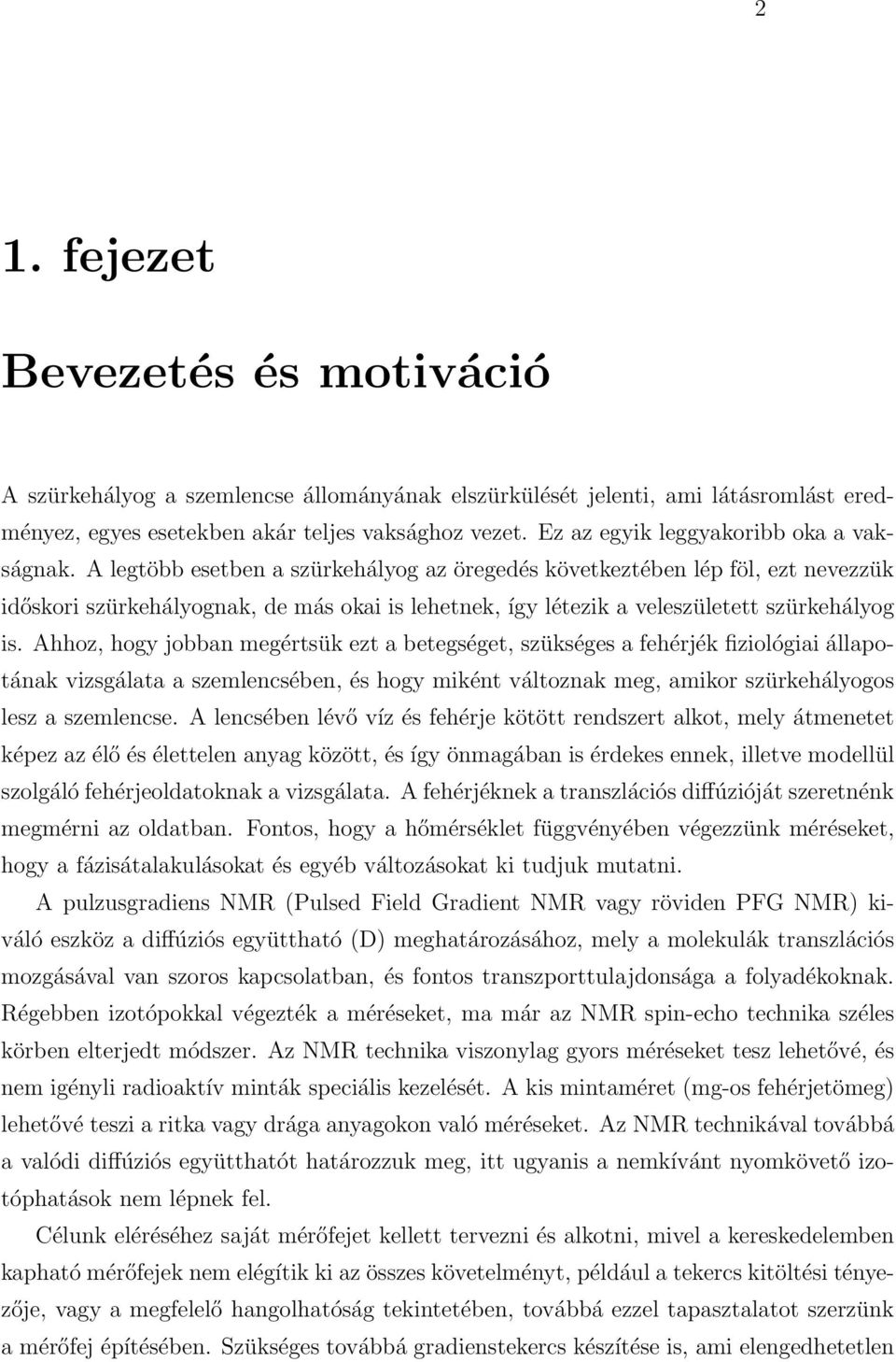 A legtöbb esetben a szürkehályog az öregedés következtében lép föl, ezt nevezzük időskori szürkehályognak, de más okai is lehetnek, így létezik a veleszületett szürkehályog is.