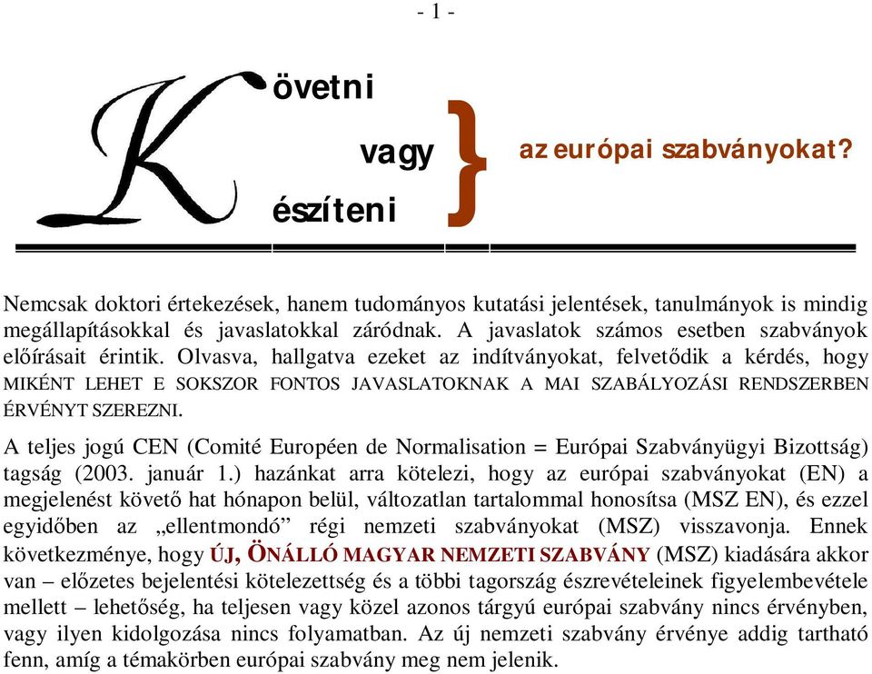 Olvasva, hallgatva ezeket az indítványokat, felvet dik a kérdés, hogy MIKÉNT LEHET E SOKSZOR FONTOS JAVASLATOKNAK A MAI SZABÁLYOZÁSI RENDSZERBEN ÉRVÉNYT SZEREZNI.