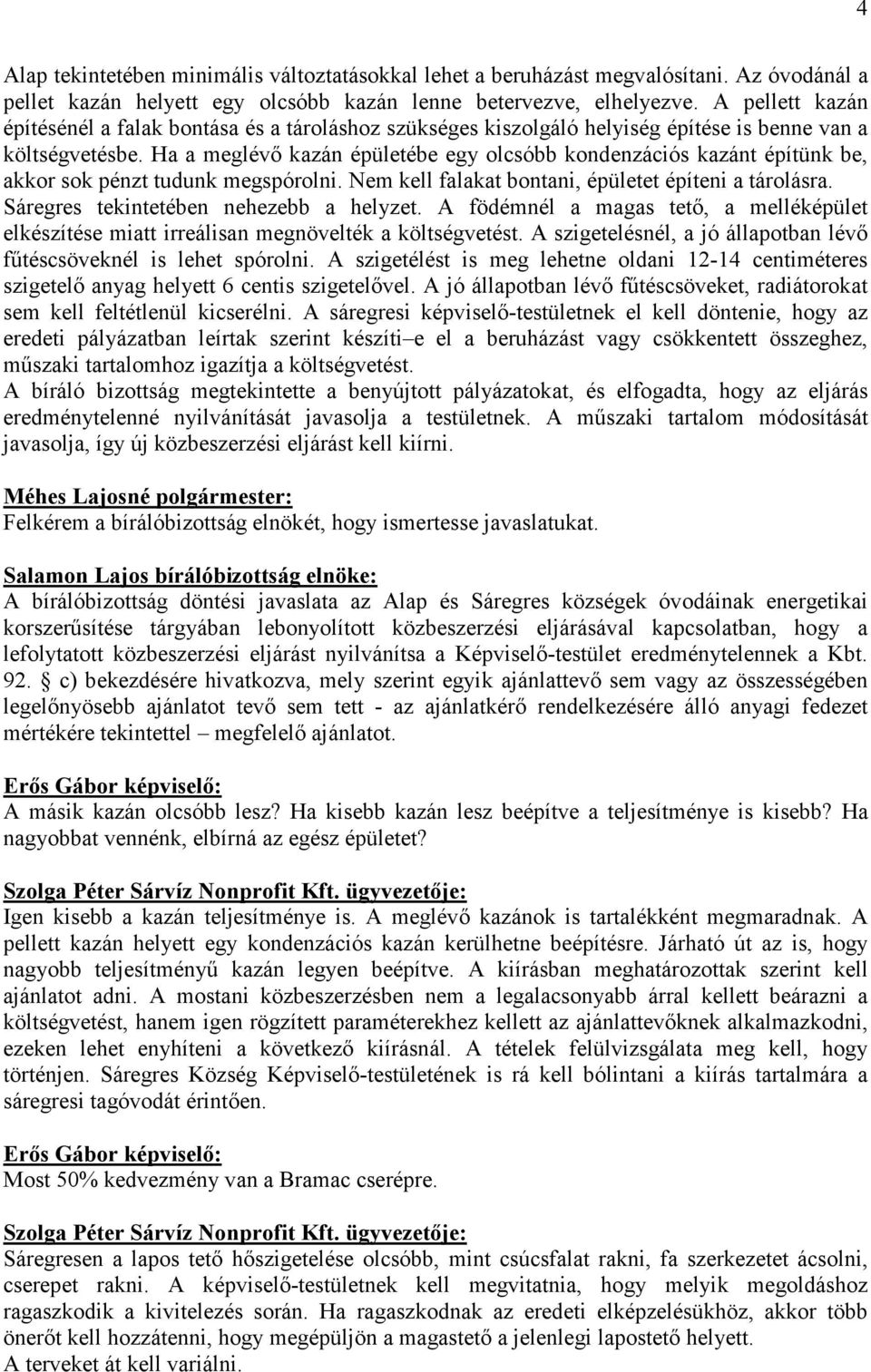 Ha a meglévı kazán épületébe egy olcsóbb kondenzációs kazánt építünk be, akkor sok pénzt tudunk megspórolni. Nem kell falakat bontani, épületet építeni a tárolásra.