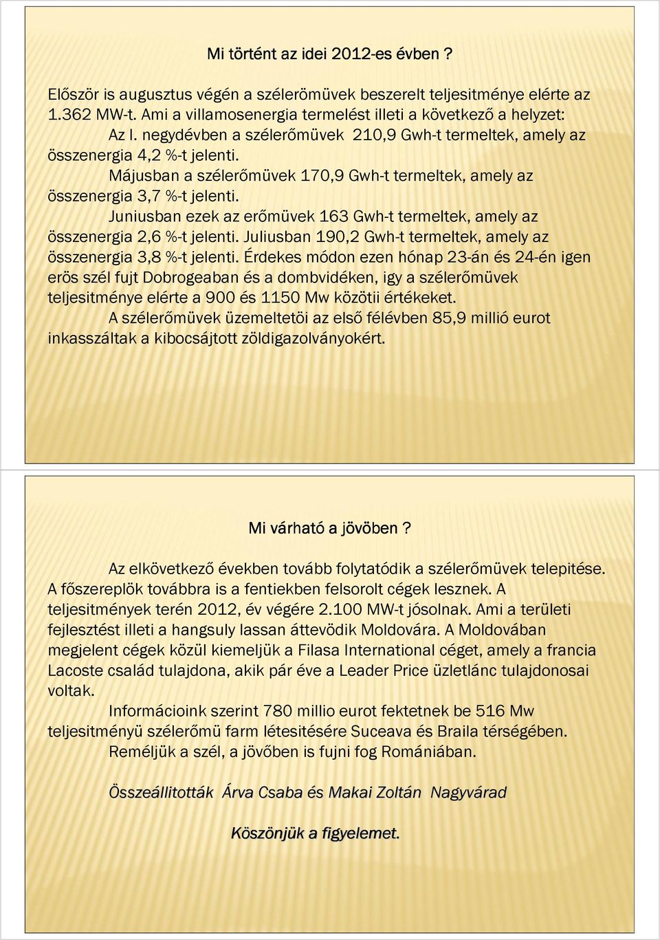 Juniusban ezek az erőmüvek 163 Gwh-t termeltek, amely az összenergia 2,6 %-t jelenti. Juliusban 190,2 Gwh-t termeltek, amely az összenergia 3,8 %-t jelenti.