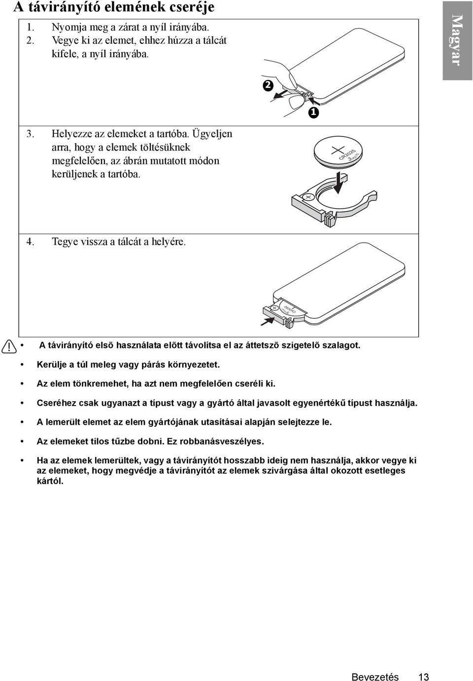 3 VOLTS CR2025 A távirányító elsõ használata elõtt távolítsa el az áttetszõ szigetelõ szalagot. Kerülje a túl meleg vagy párás környezetet. Az elem tönkremehet, ha azt nem megfelelően cseréli ki.