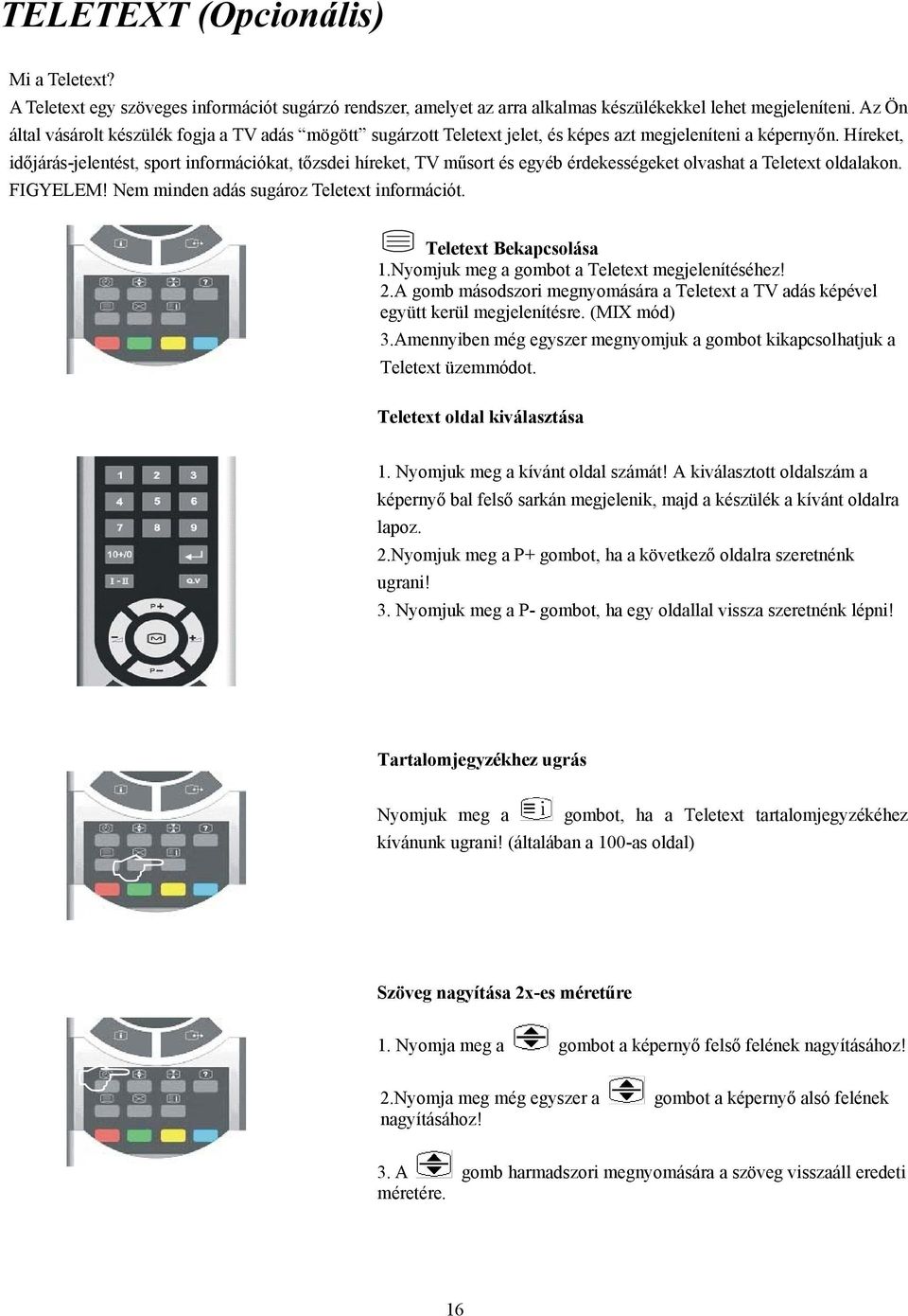 Híreket, időjárás-jelentést, sport információkat, tőzsdei híreket, TV műsort és egyéb érdekességeket olvashat a Teletext oldalakon. FIGYELEM! Nem minden adás sugároz Teletext információt.