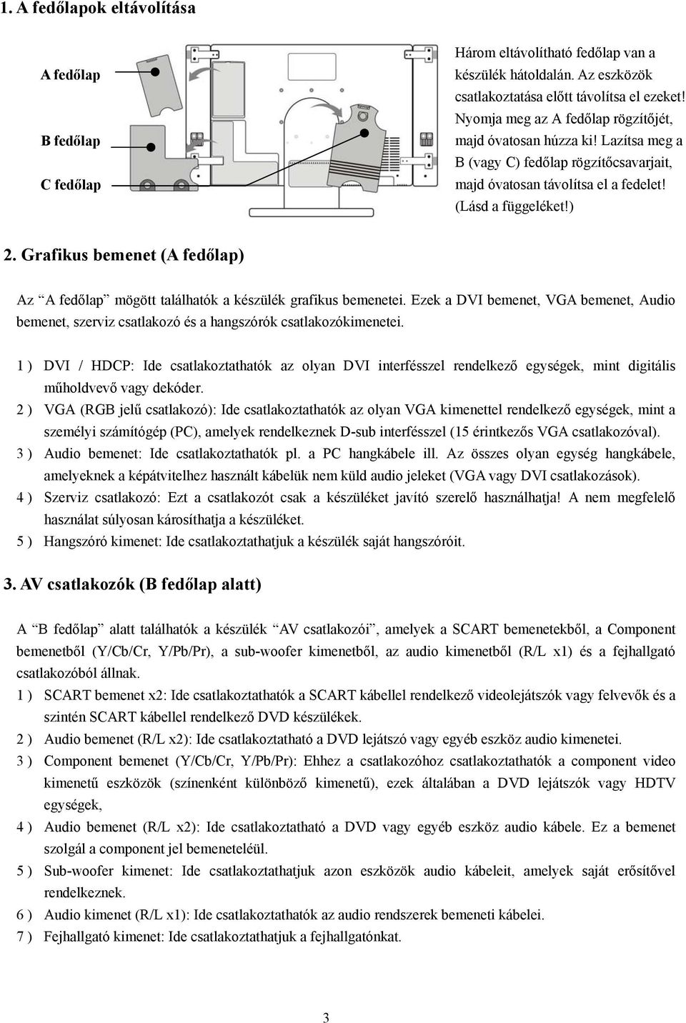 Grafikus bemenet (A fedőlap) Az A fedőlap mögött találhatók a készülék grafikus bemenetei. Ezek a DVI bemenet, VGA bemenet, Audio bemenet, szerviz csatlakozó és a hangszórók csatlakozókimenetei.