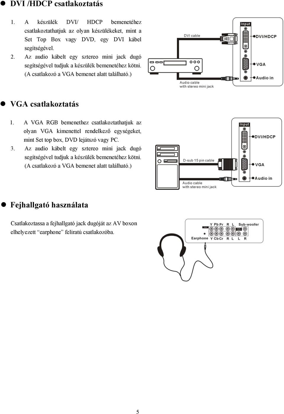 A VGA RGB bemenethez csatlakoztathatjuk az olyan VGA kimenettel rendelkező egységeket, mint Set top box, DVD lejátszó vagy PC. 3.