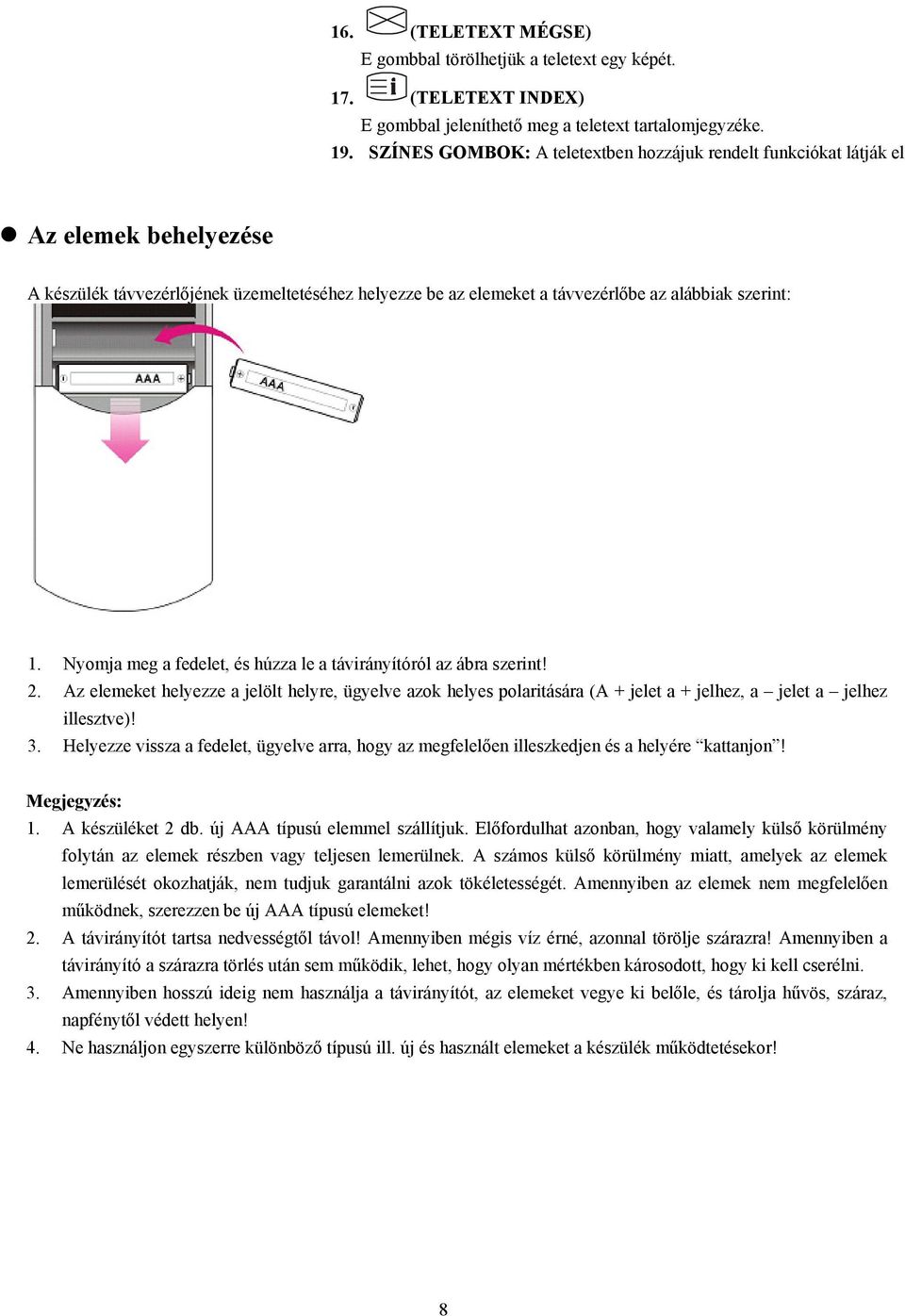 Nyomja meg a fedelet, és húzza le a távirányítóról az ábra szerint! 2. Az elemeket helyezze a jelölt helyre, ügyelve azok helyes polaritására (A + jelet a + jelhez, a jelet a jelhez illesztve)! 3.