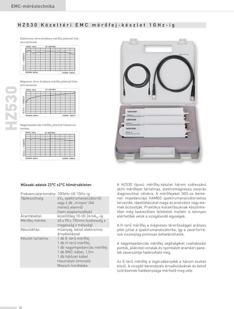 méretű elemről (nem alaptartozékok) Áramfelvétel: közelítőleg 10-től 24 ma dc -ig Mérőfej mérete: 40 x 90 x 195 mm (szélesség x magasság x mélység) Készüléház: műanyag, belső elektromos árnyékolással