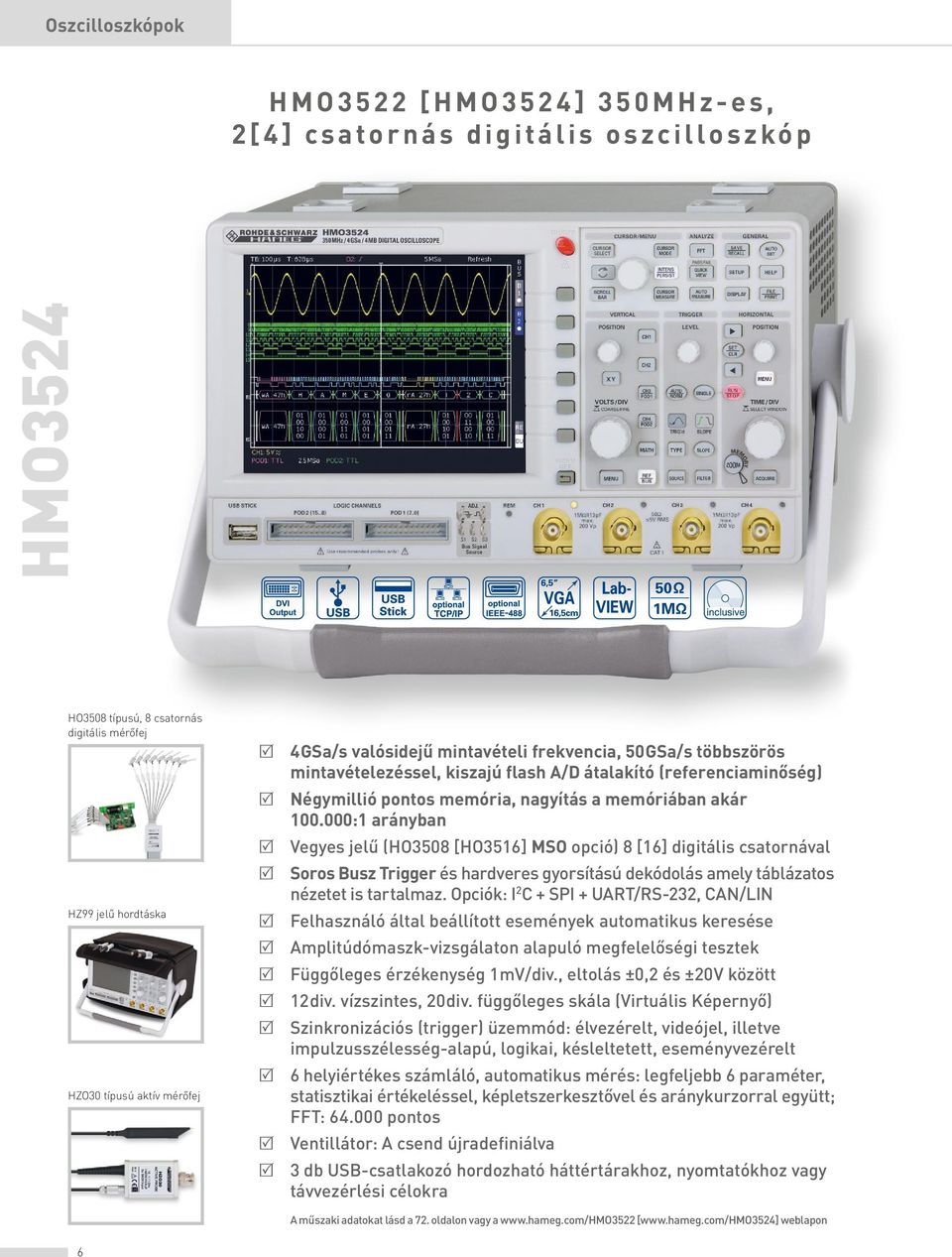 000:1 arányban R Vegyes jelű (HO3508 [HO3516] MSO opció) 8 [16] digitális csatornával R Soros Busz Trigger és hardveres gyorsítású dekódolás amely táblázatos nézetet is tartalmaz.